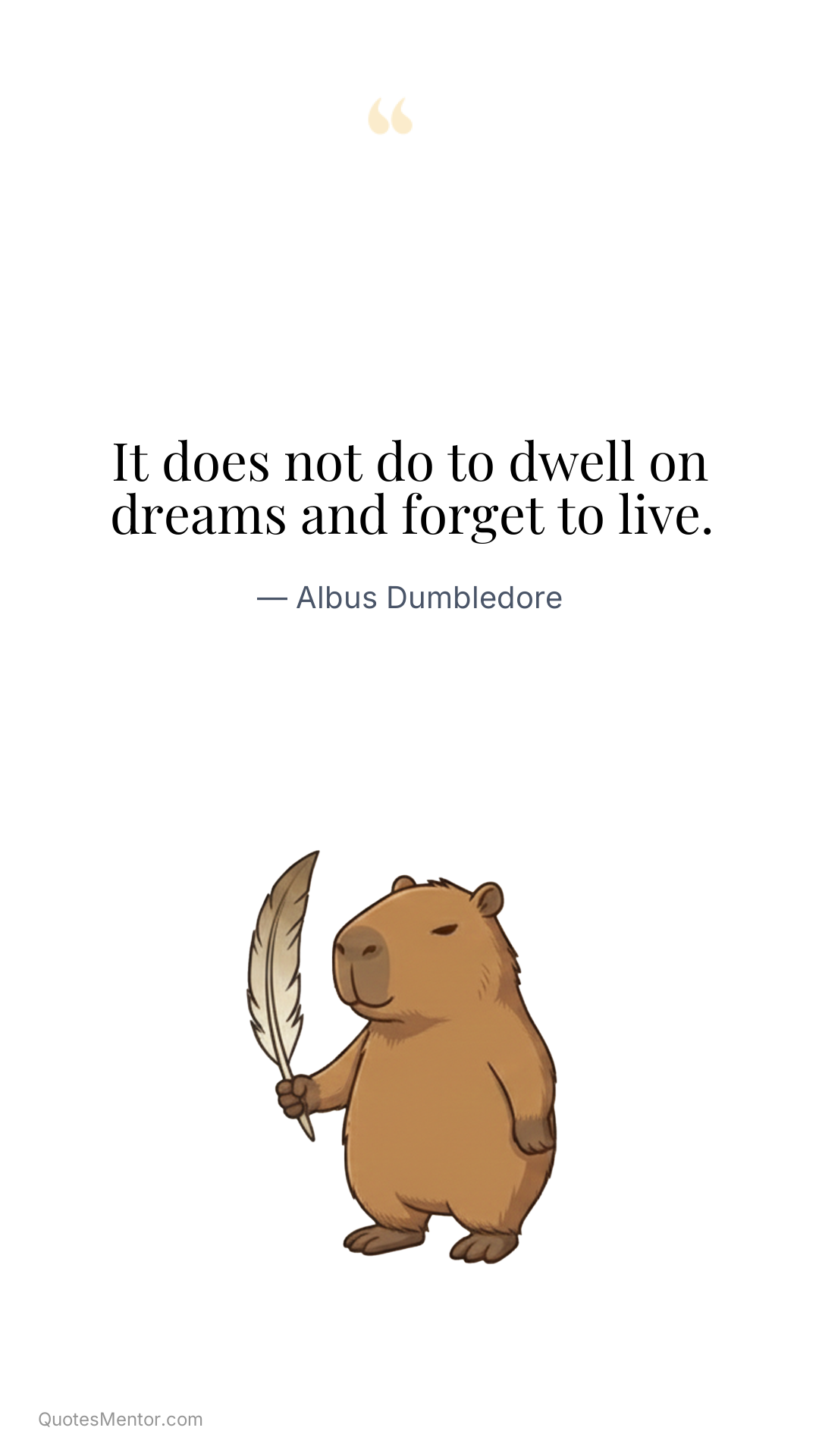 It does not do to dwell on dreams and forget to live. - Albus Dumbledore