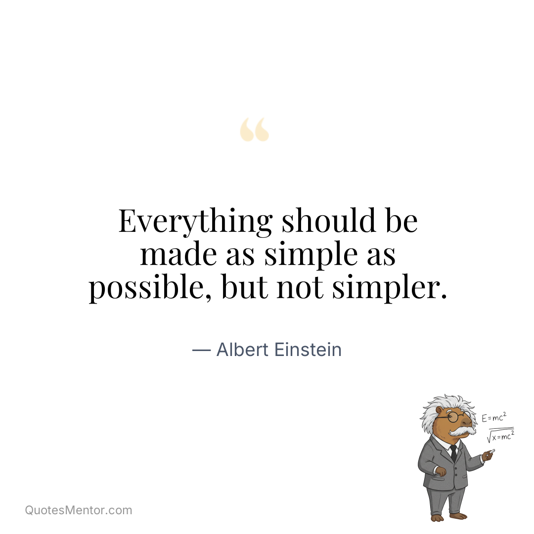 Everything should be made as simple as possible, but not simpler. - Albert Einstein