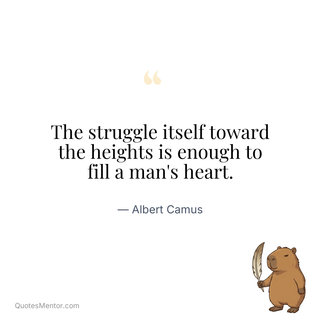The struggle itself toward the heights is enough to fill a man’s heart. - Albert Camus