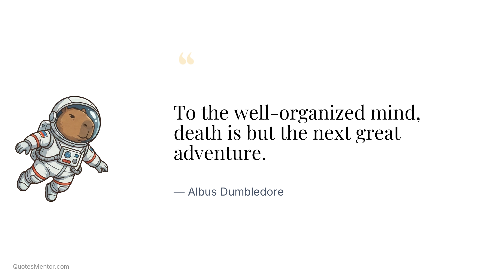 To the well-organized mind, death is but the next great adventure. - Albus Dumbledore