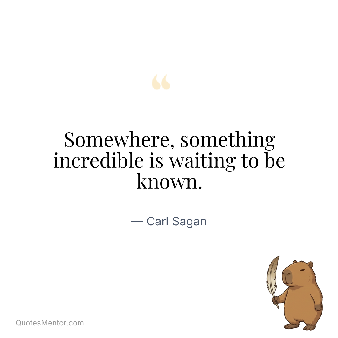 Somewhere, something incredible is waiting to be known. - Carl Sagan