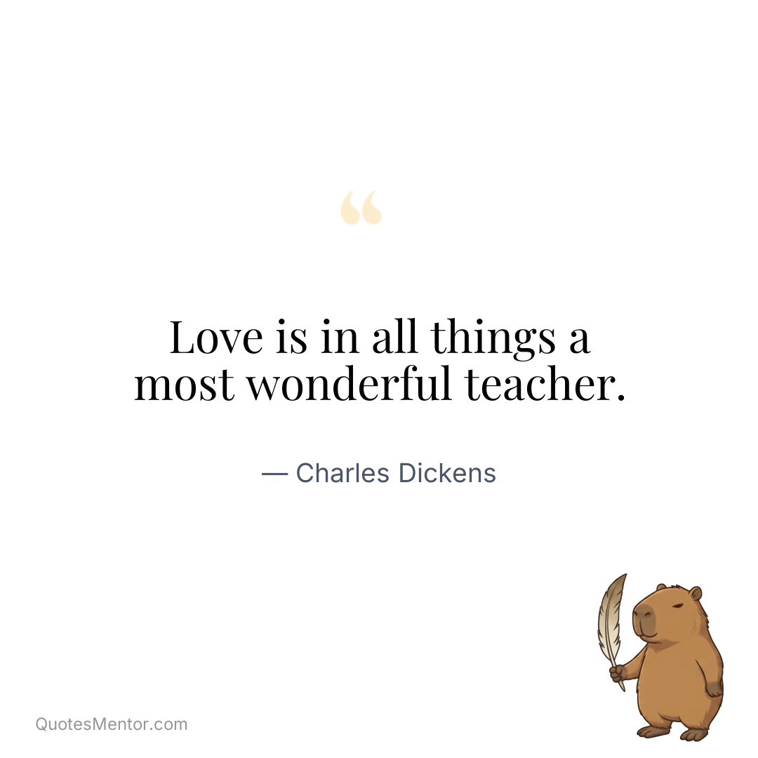 Love is in all things a most wonderful teacher. - Charles Dickens
