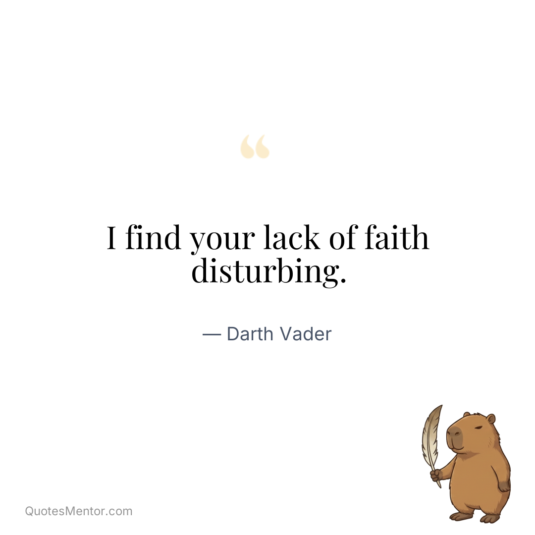 I find your lack of faith disturbing. - Darth Vader