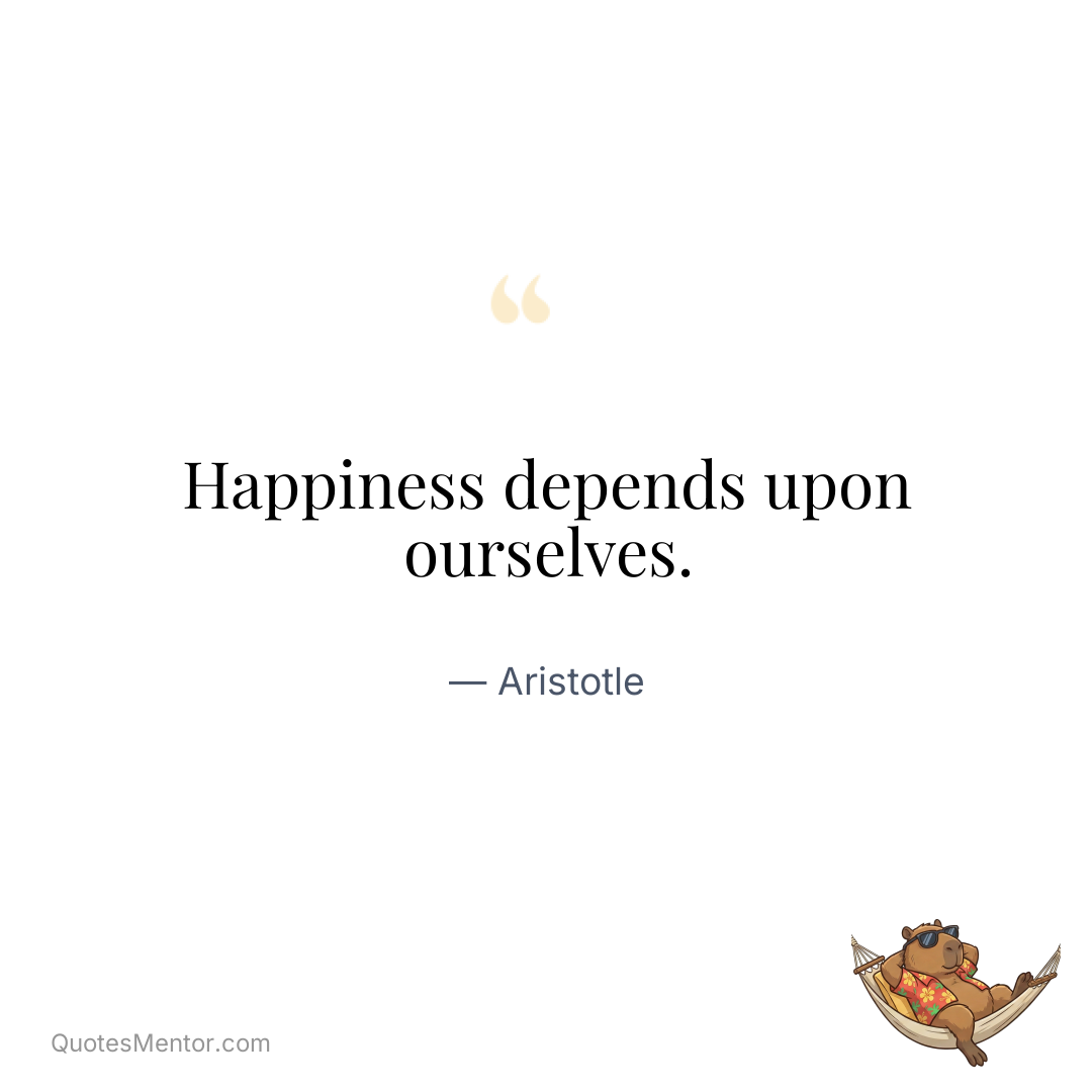 Happiness depends upon ourselves. - Aristotle