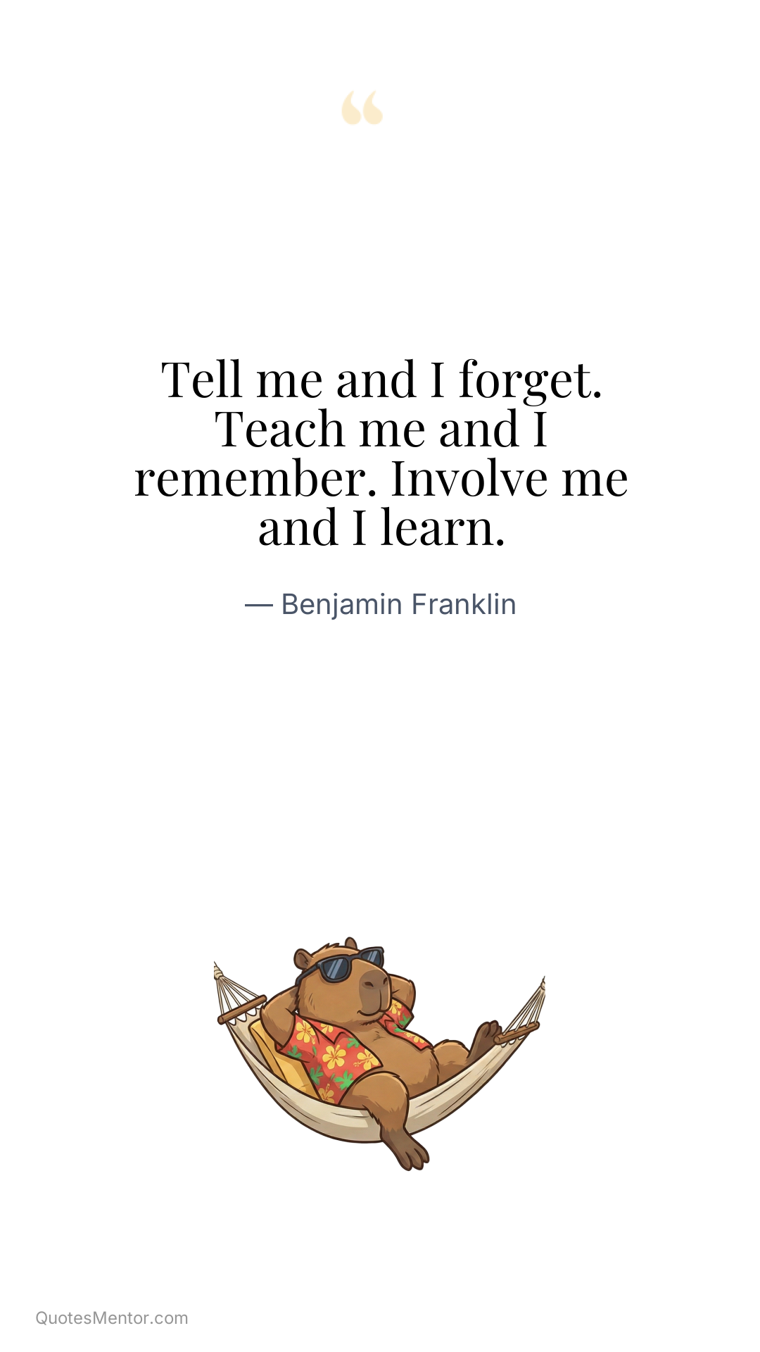 Tell me and I forget. Teach me and I remember. Involve me and I learn. - Benjamin Franklin