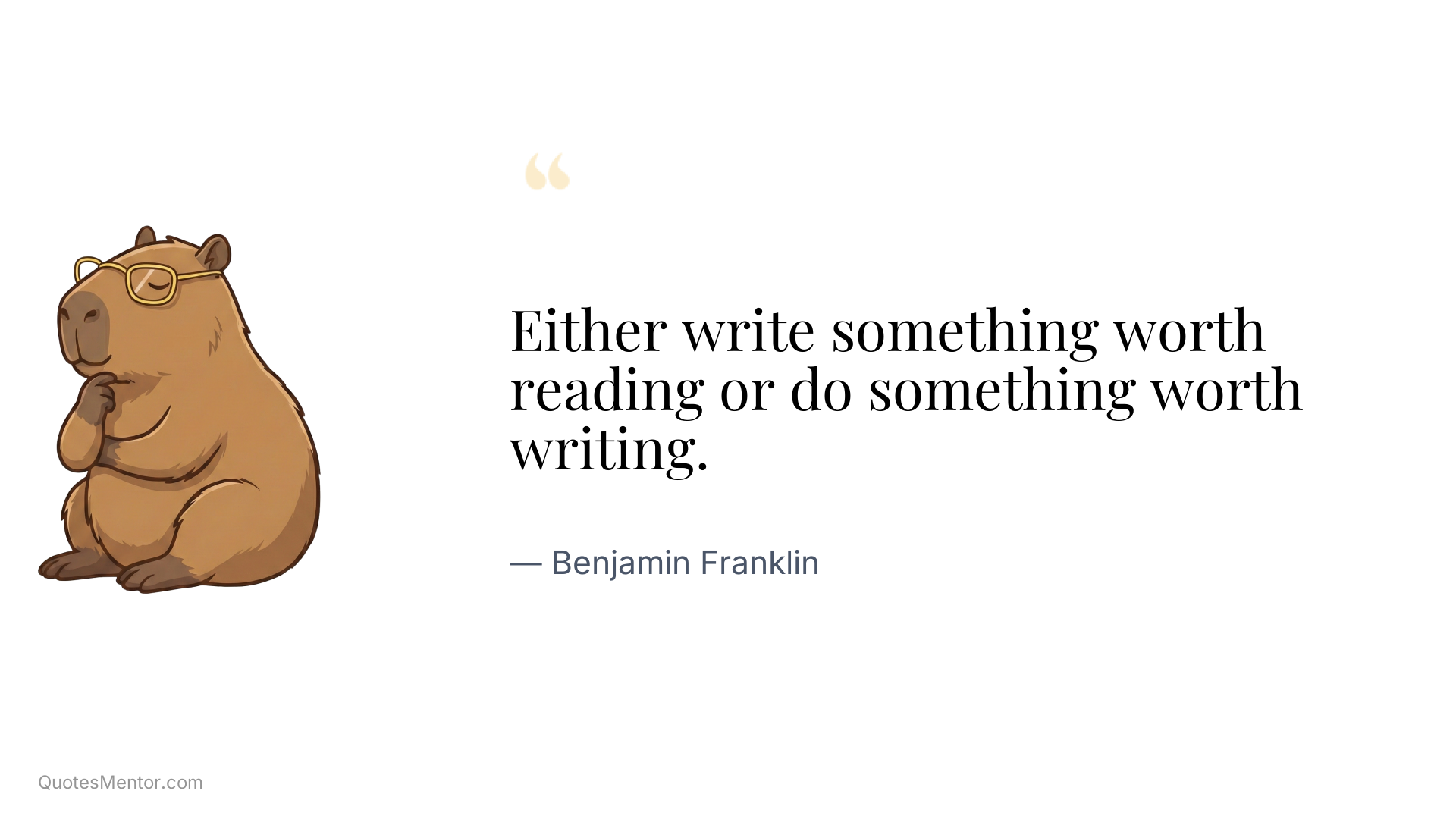 Either write something worth reading or do something worth writing. - Benjamin Franklin