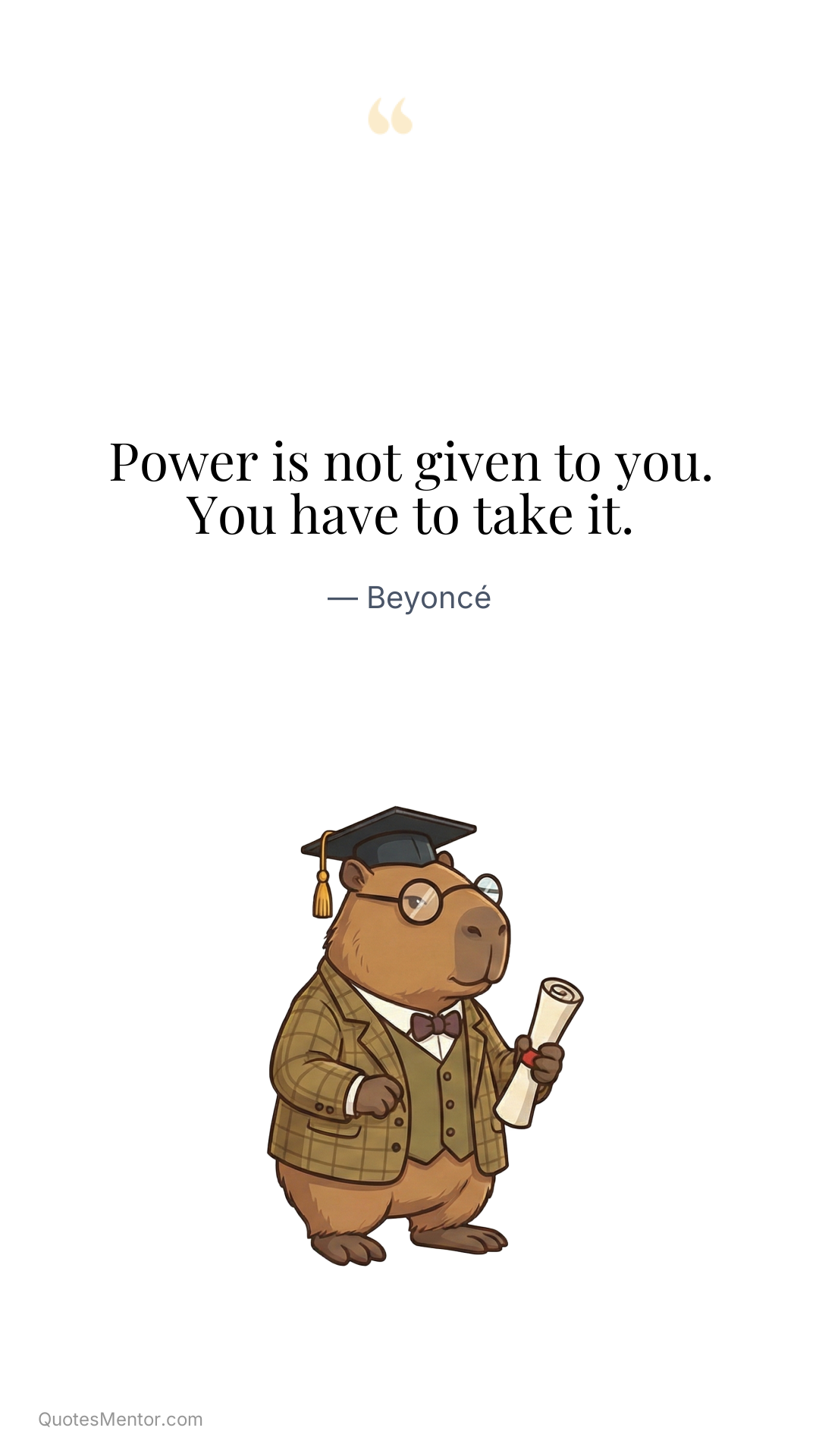 Power is not given to you. You have to take it. - Beyoncé
