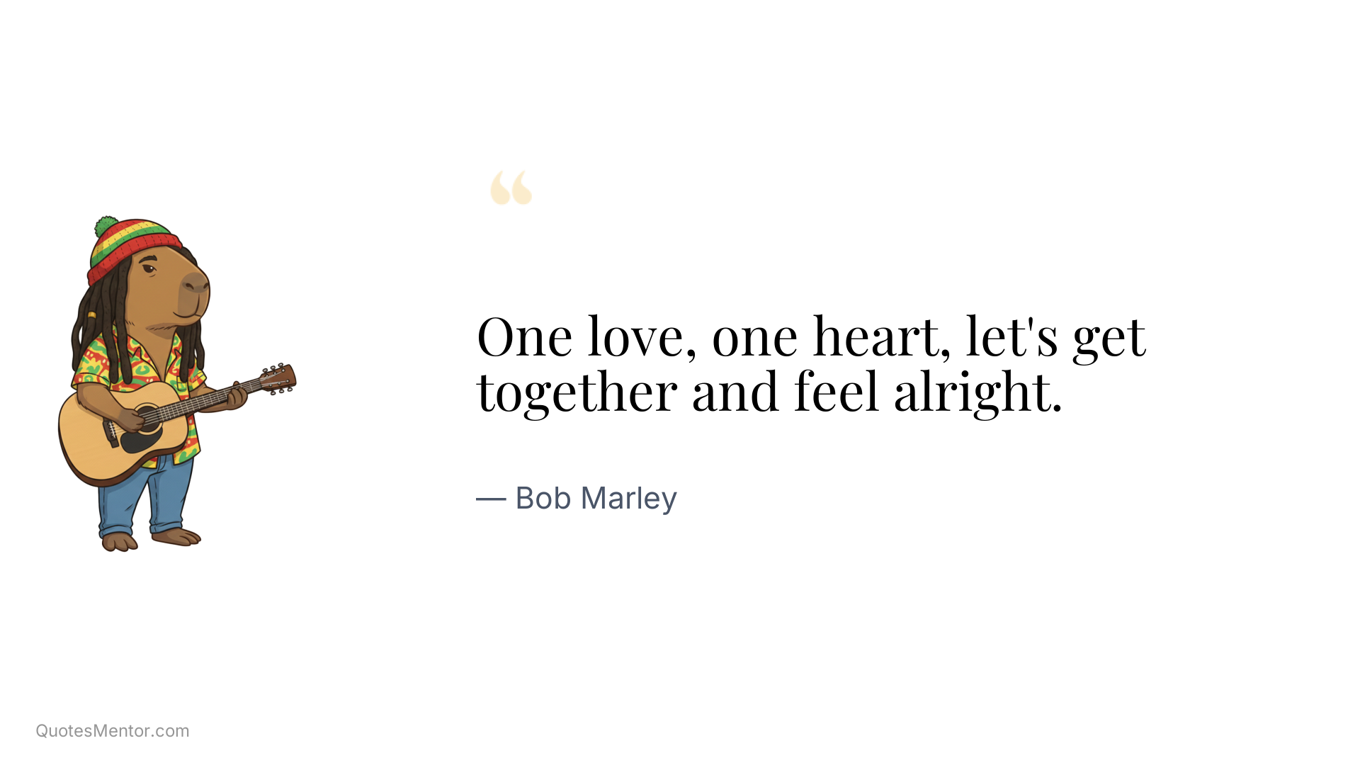 One love, one heart, let's get together and feel alright. - Bob Marley