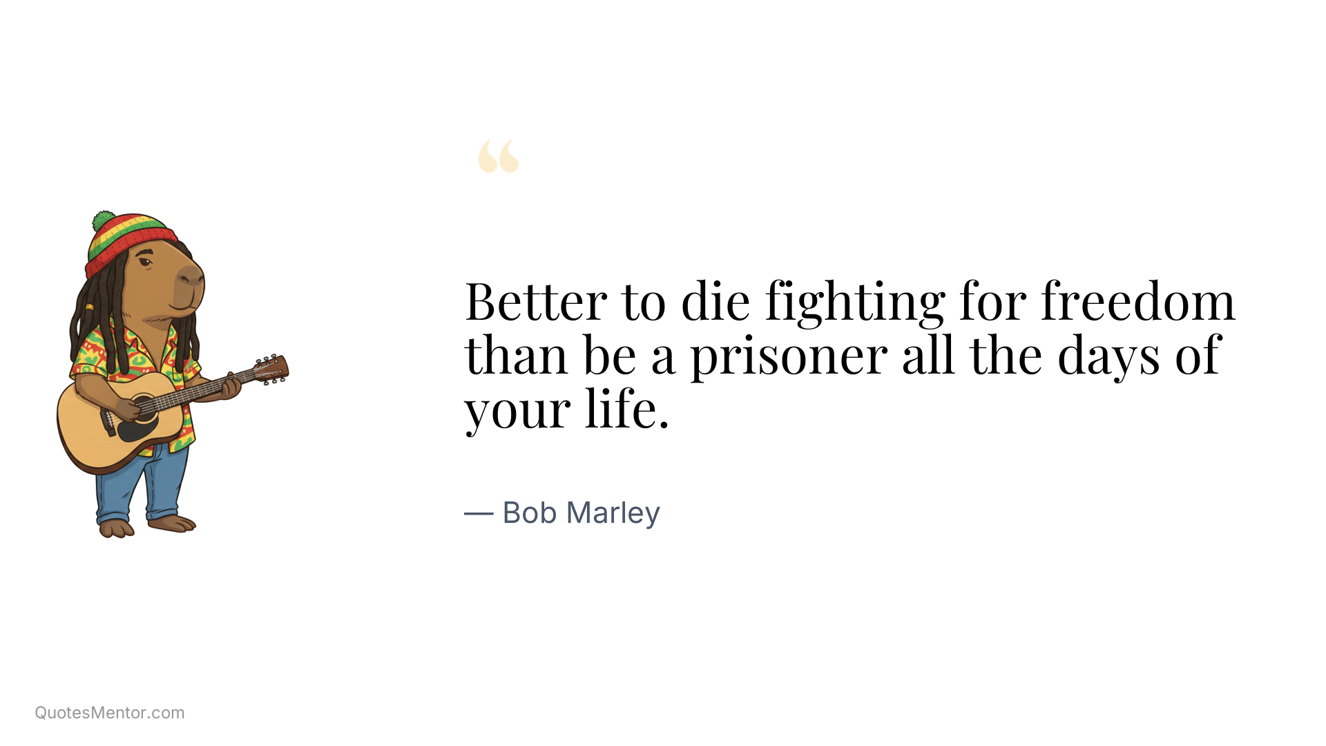 Better to die fighting for freedom than be a prisoner all the days of your life. - Bob Marley