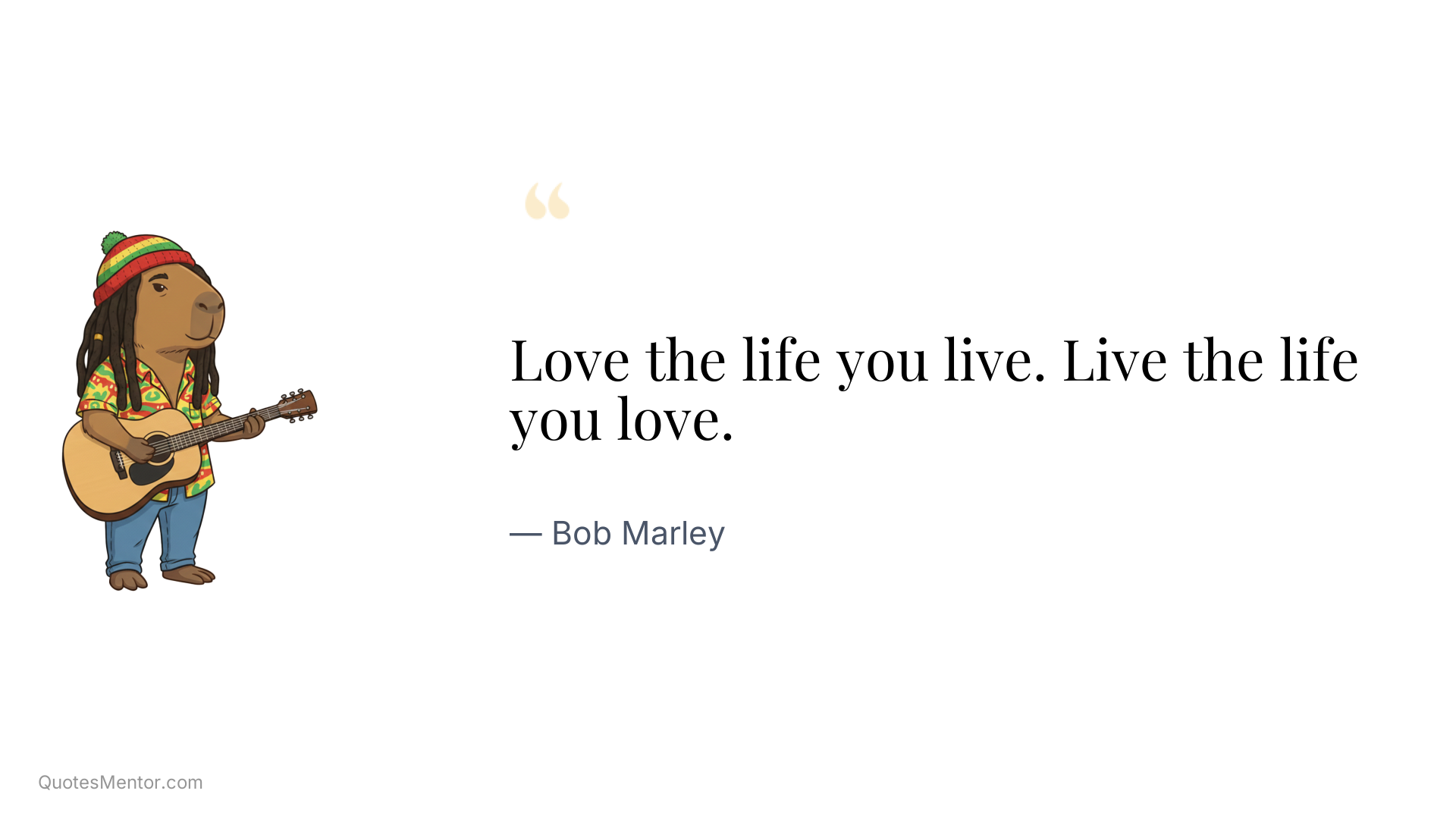 Love the life you live. Live the life you love. - Bob Marley