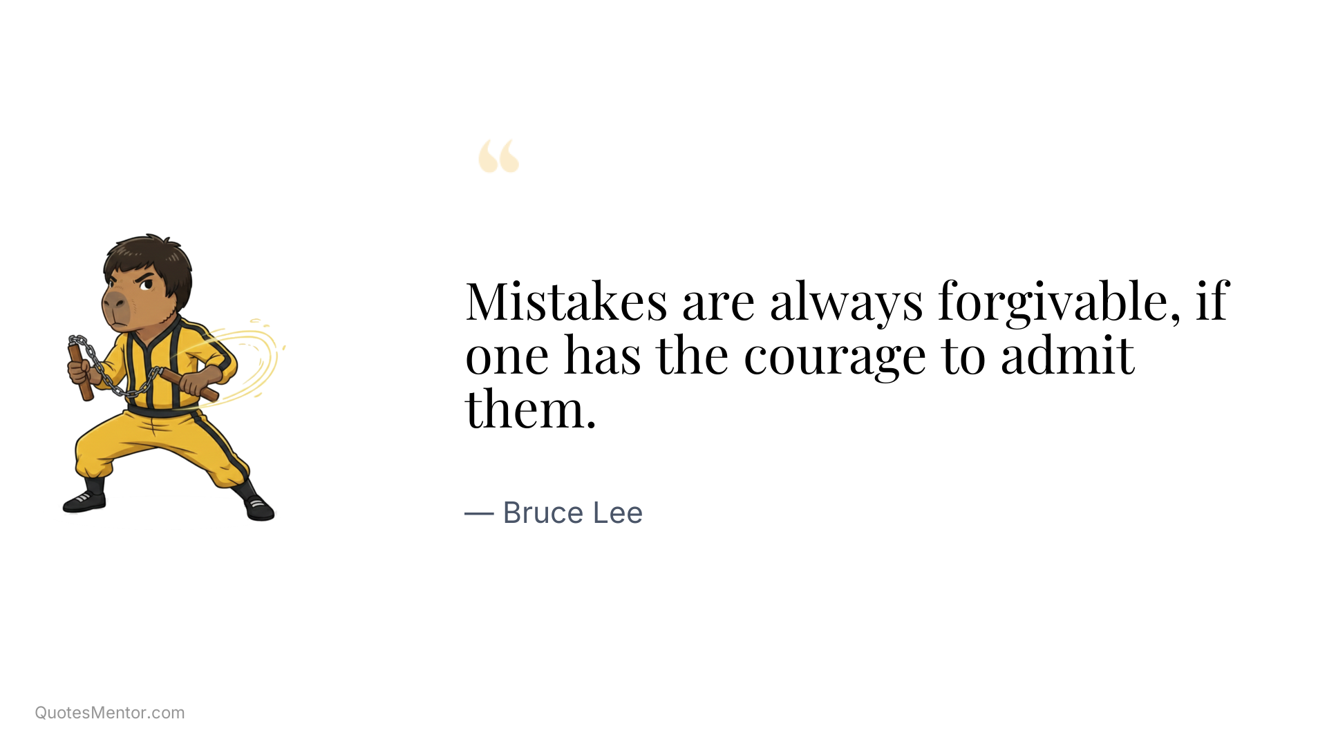 Mistakes are always forgivable, if one has the courage to admit them. - Bruce Lee