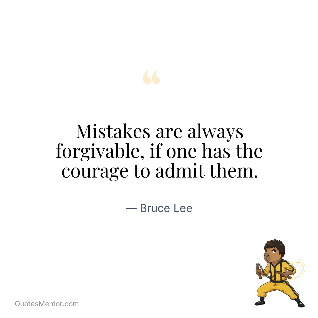 Mistakes are always forgivable, if one has the courage to admit them. - Bruce Lee
