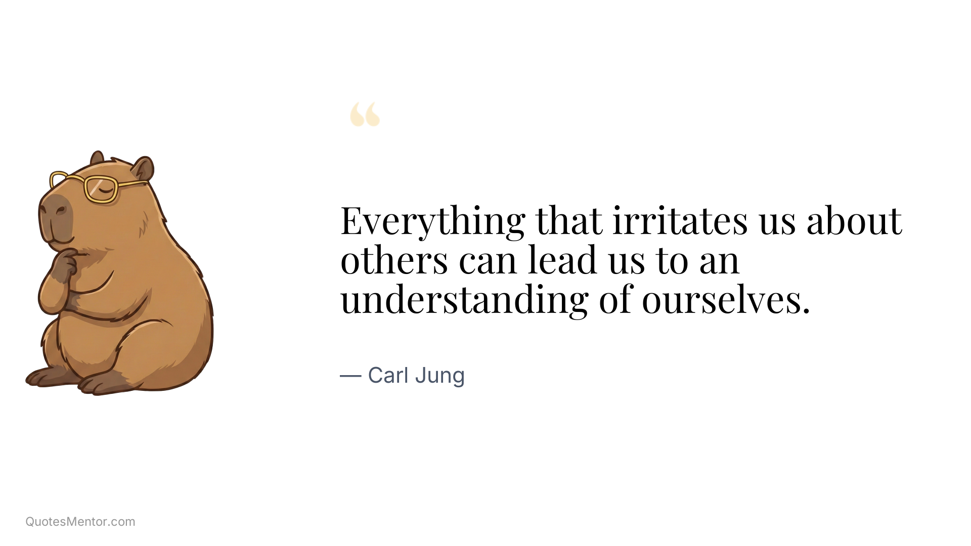 Everything that irritates us about others can lead us to an understanding of ourselves. - Carl Jung