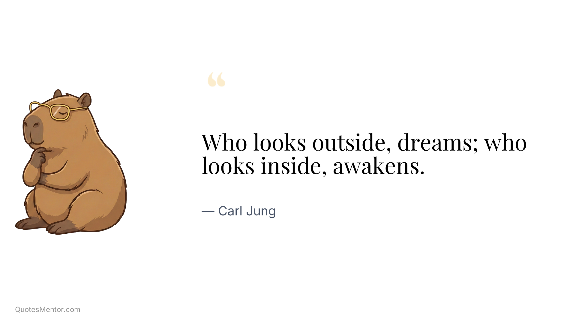 Who looks outside, dreams; who looks inside, awakens. - Carl Jung