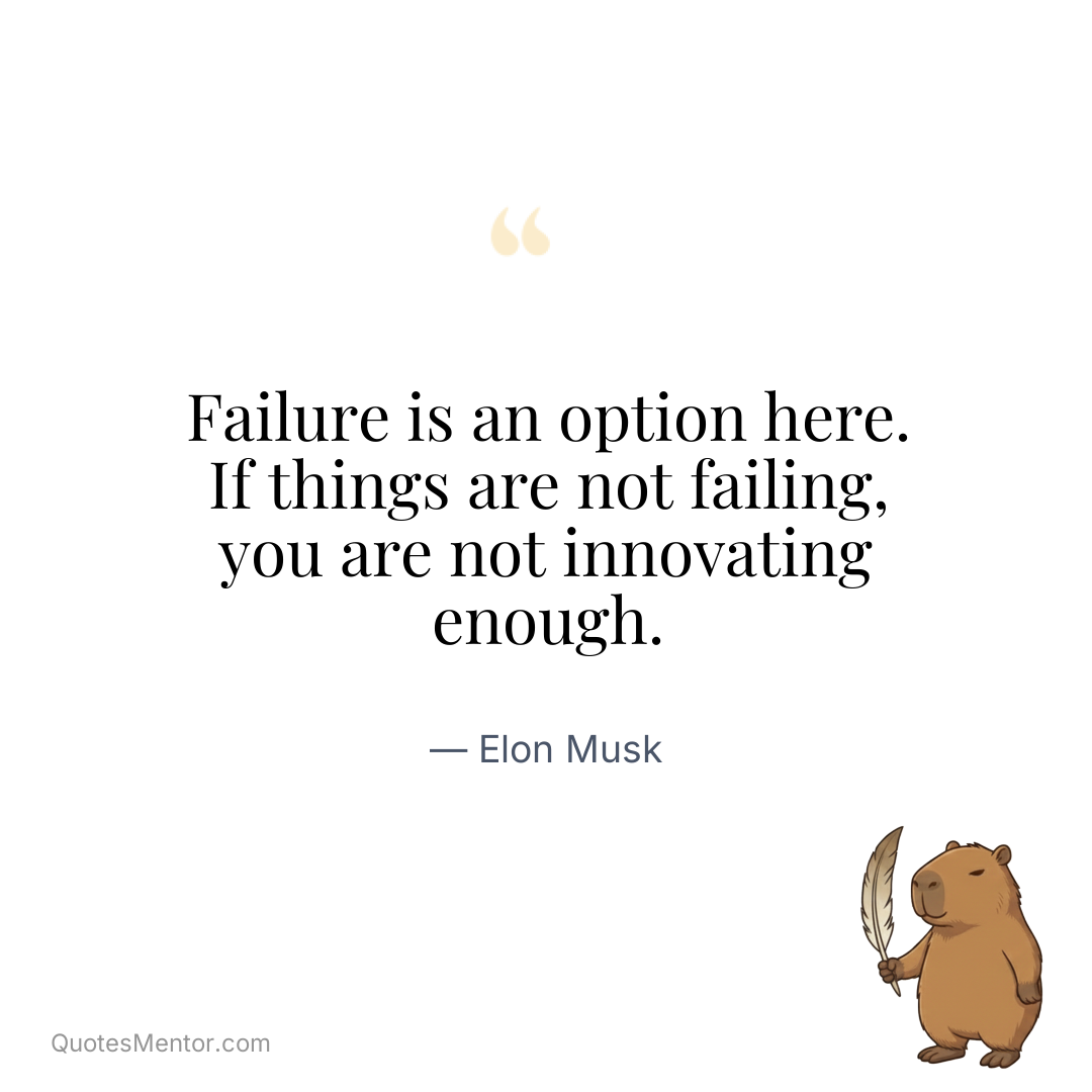 Failure is an option here. If things are not failing, you are not innovating enough. - Elon Musk