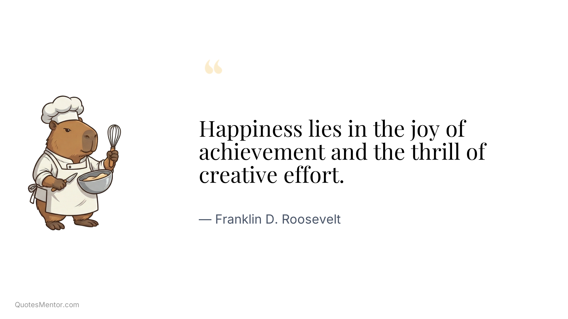 Happiness lies in the joy of achievement and the thrill of creative effort. - Franklin D. Roosevelt