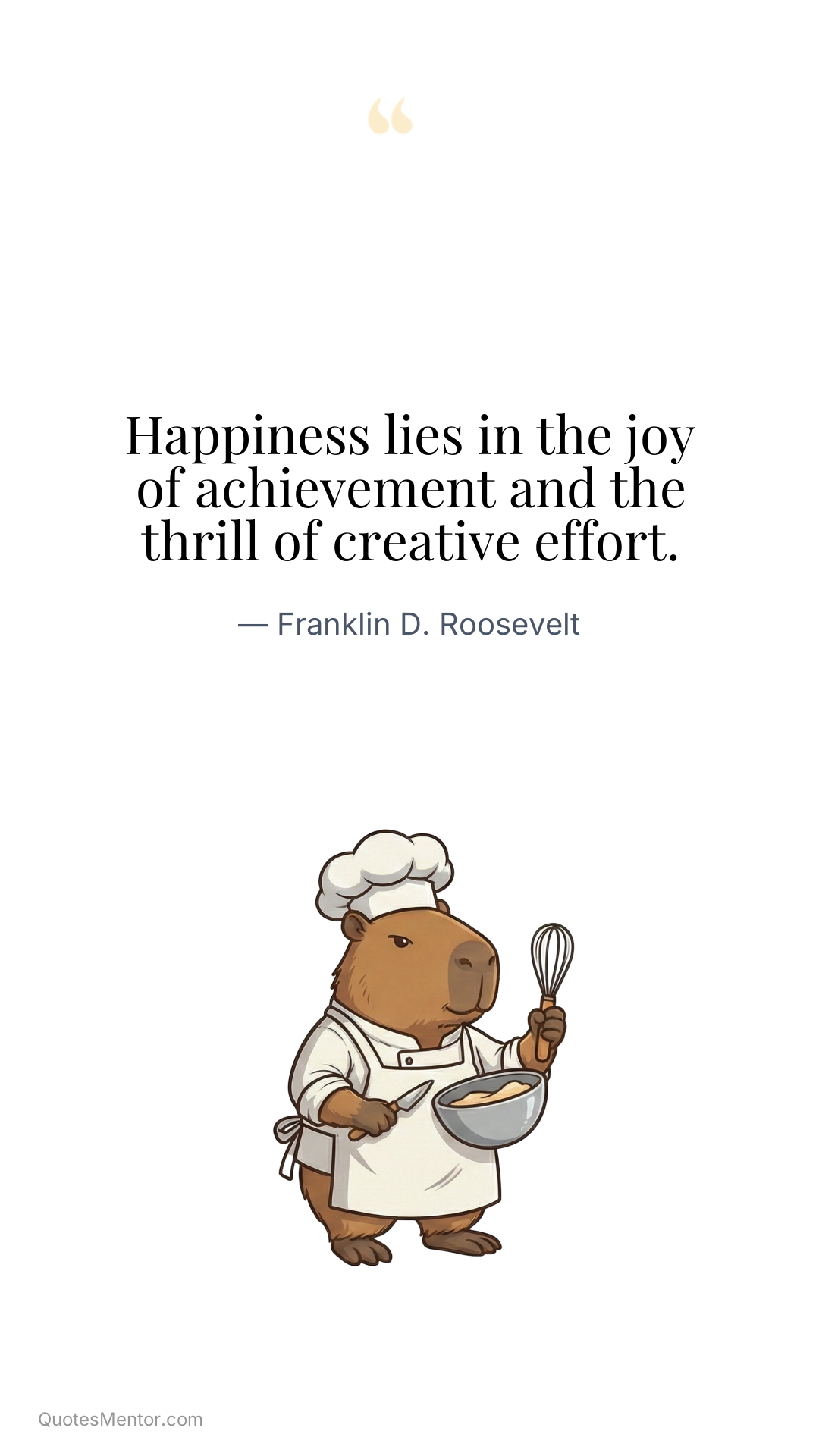 Happiness lies in the joy of achievement and the thrill of creative effort. - Franklin D. Roosevelt