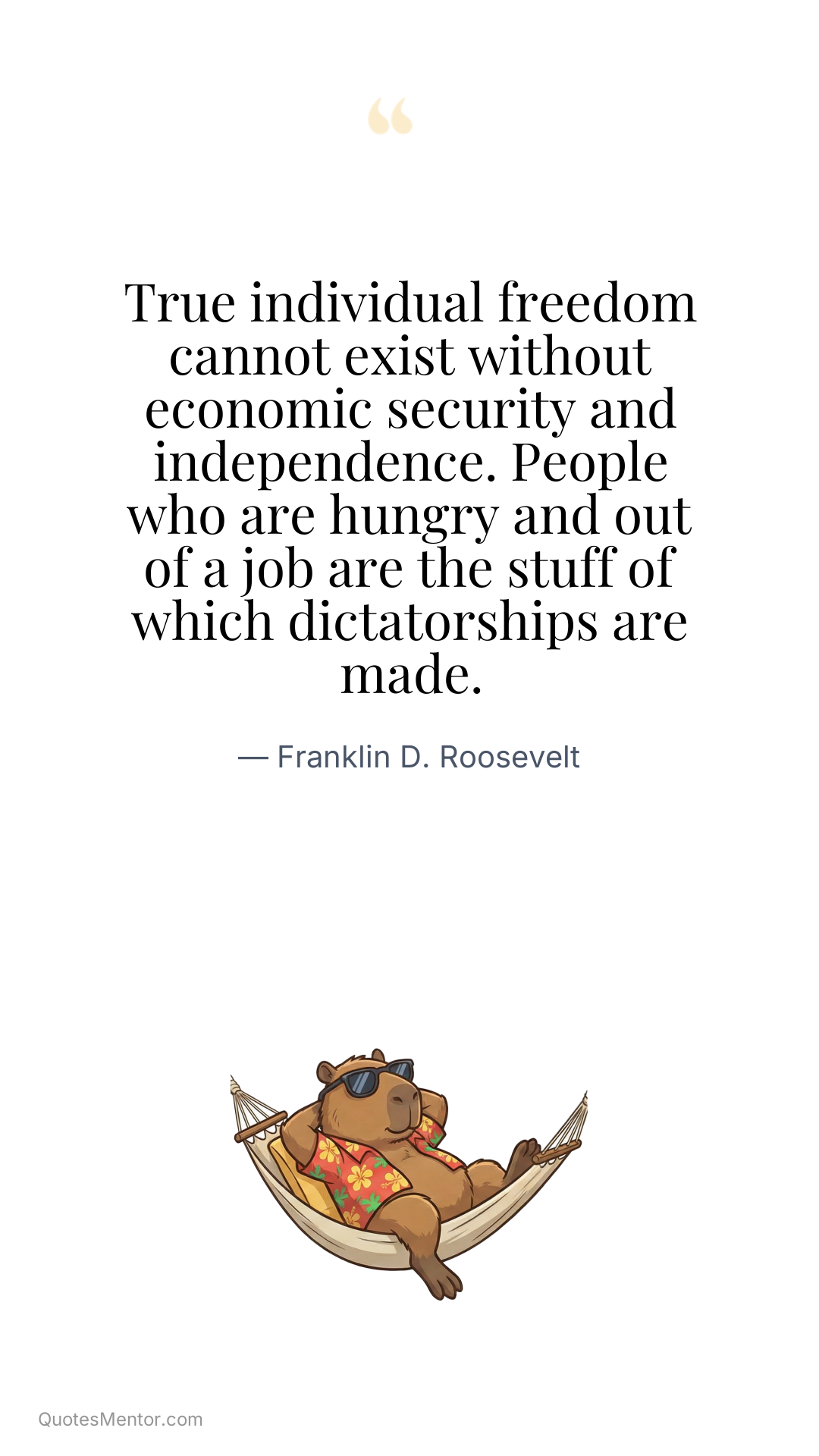 True individual freedom cannot exist without economic security and independence. People who are hungry and out of a job are the stuff of which dictatorships are made. - Franklin D. Roosevelt