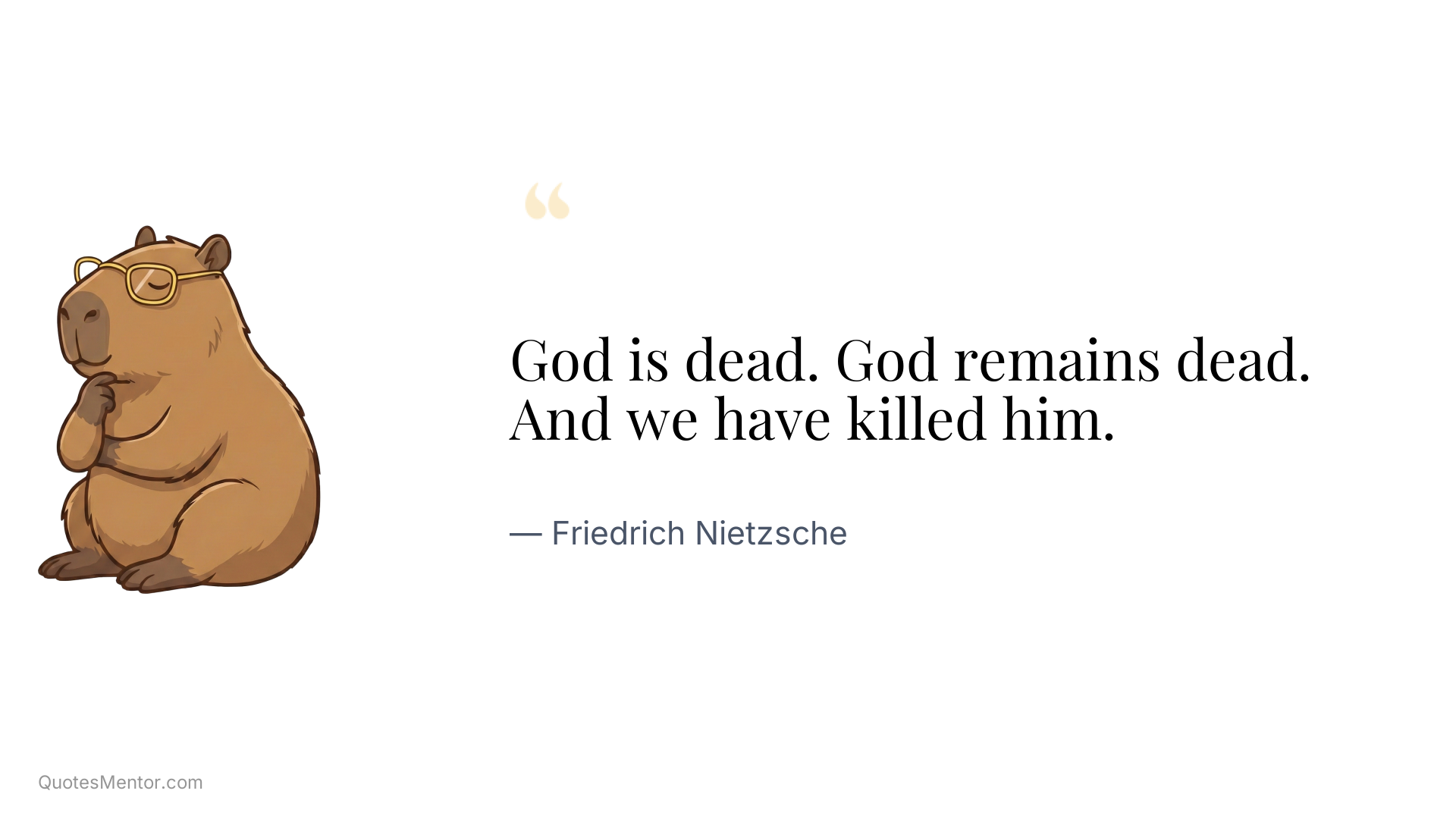 God is dead. God remains dead. And we have killed him. - Friedrich Nietzsche