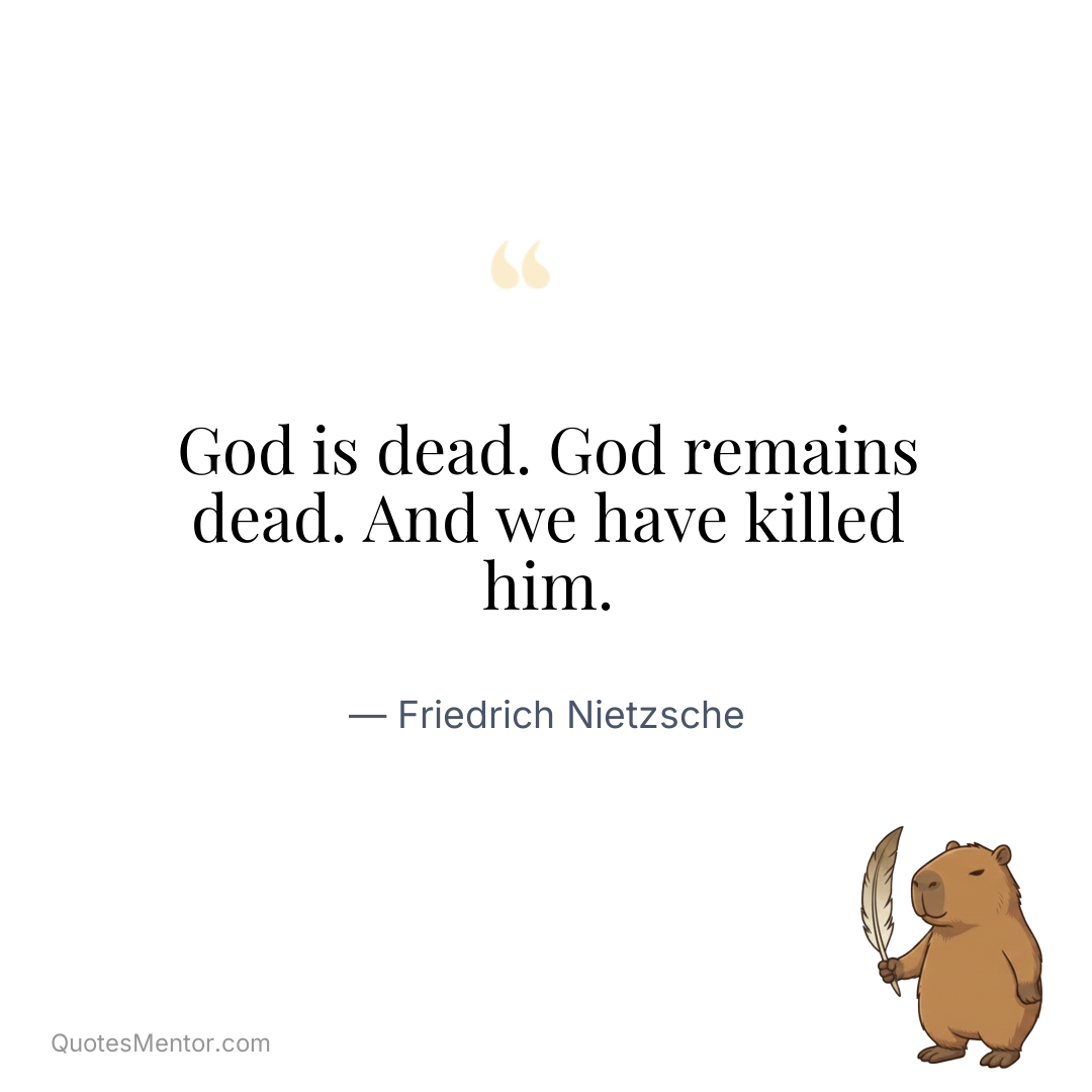 God is dead. God remains dead. And we have killed him. - Friedrich Nietzsche
