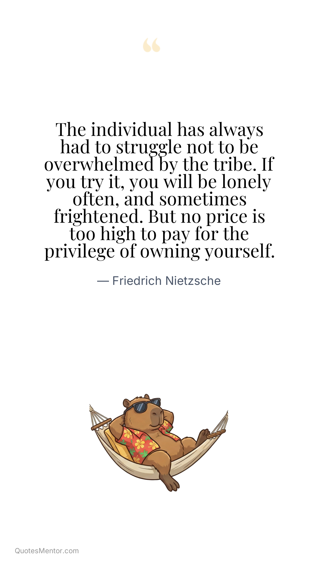 The individual has always had to struggle not to be overwhelmed by the tribe. If you try it, you will be lonely often, and sometimes frightened. But no price is too high to pay for the privilege of owning yourself. - Friedrich Nietzsche