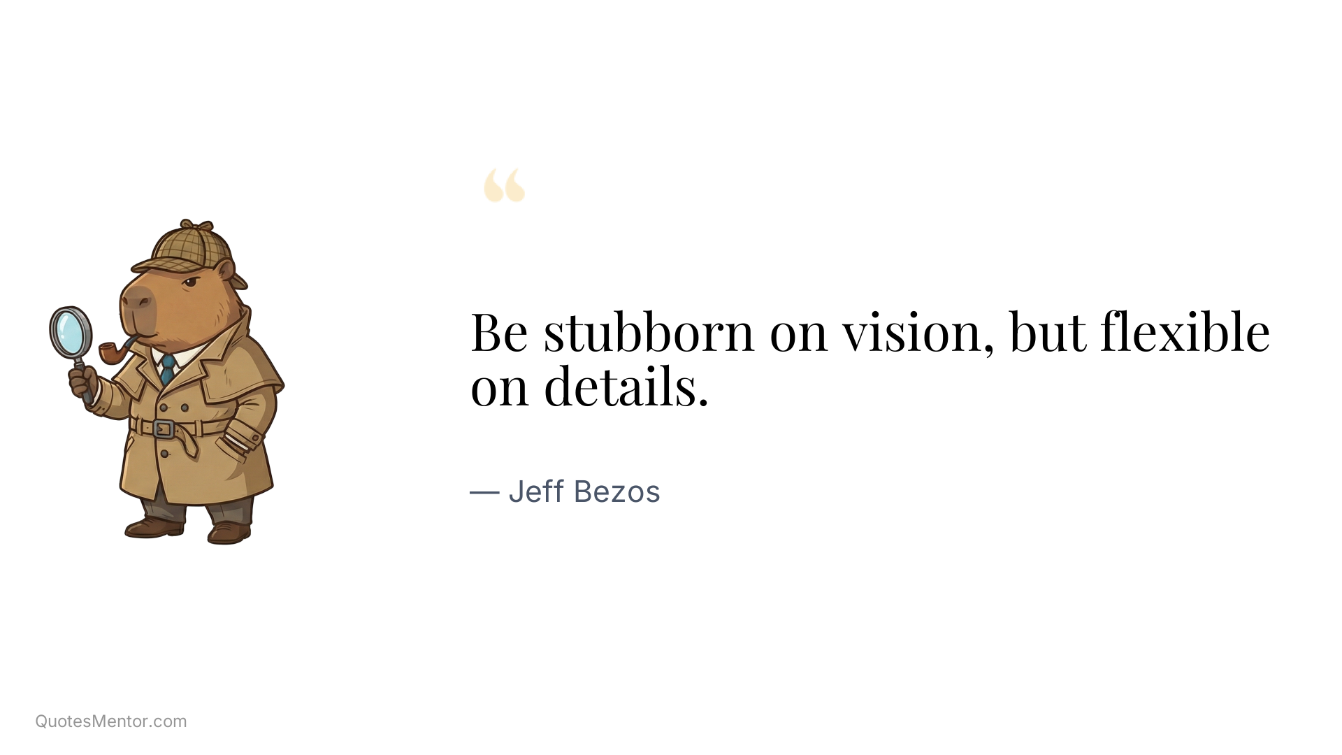 Be stubborn on vision, but flexible on details. - Jeff Bezos
