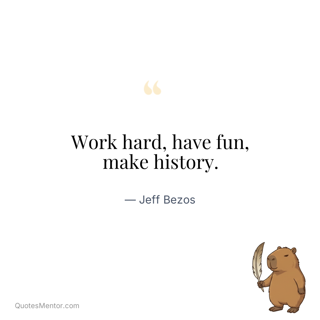 Work hard, have fun, make history. - Jeff Bezos