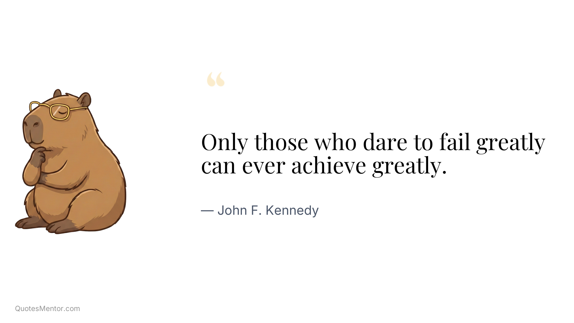 Only those who dare to fail greatly can ever achieve greatly. - John F. Kennedy