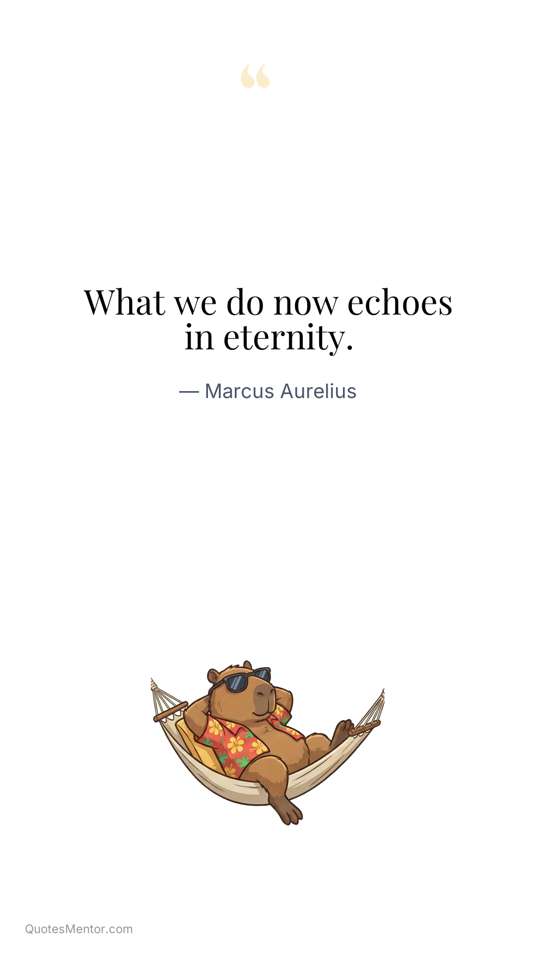 What we do now echoes in eternity. - Marcus Aurelius