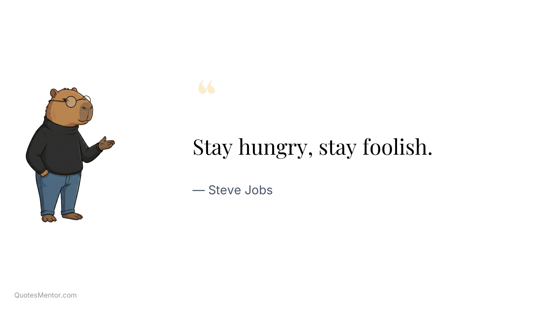 Stay hungry, stay foolish. - Steve Jobs