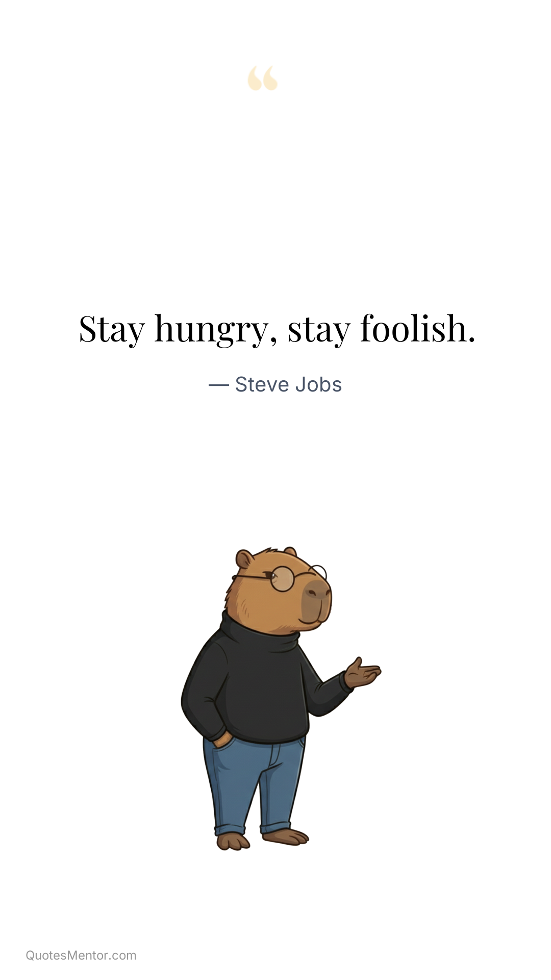Stay hungry, stay foolish. - Steve Jobs