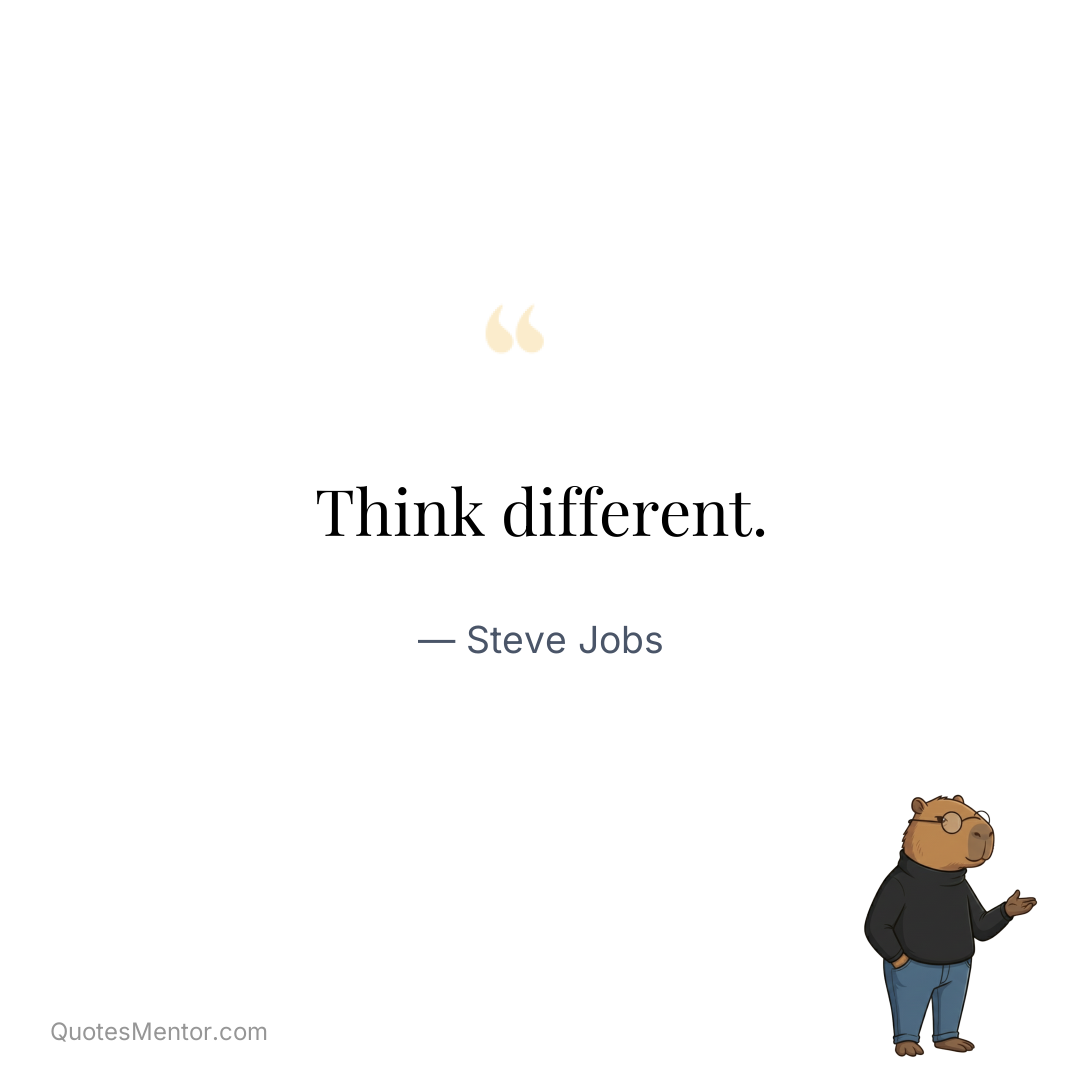 Think different. - Steve Jobs