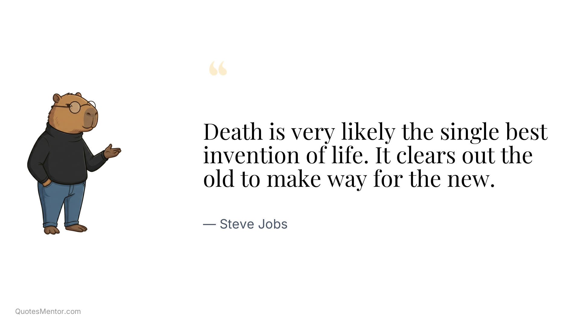 Death is very likely the single best invention of life. It clears out the old to make way for the new. - Steve Jobs