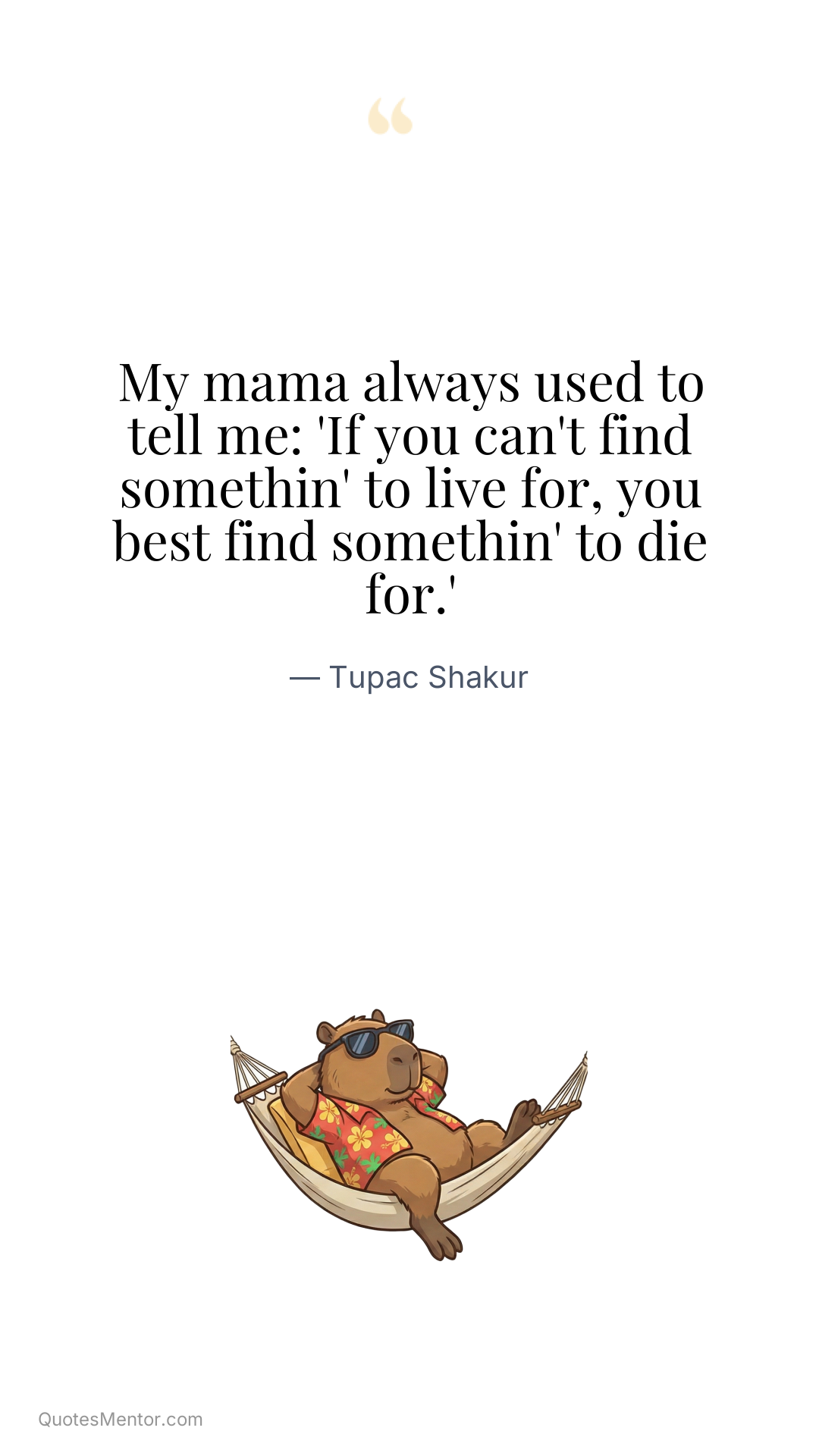 My mama always used to tell me: 'If you can't find somethin' to live for, you best find somethin' to die for.' - Tupac Shakur
