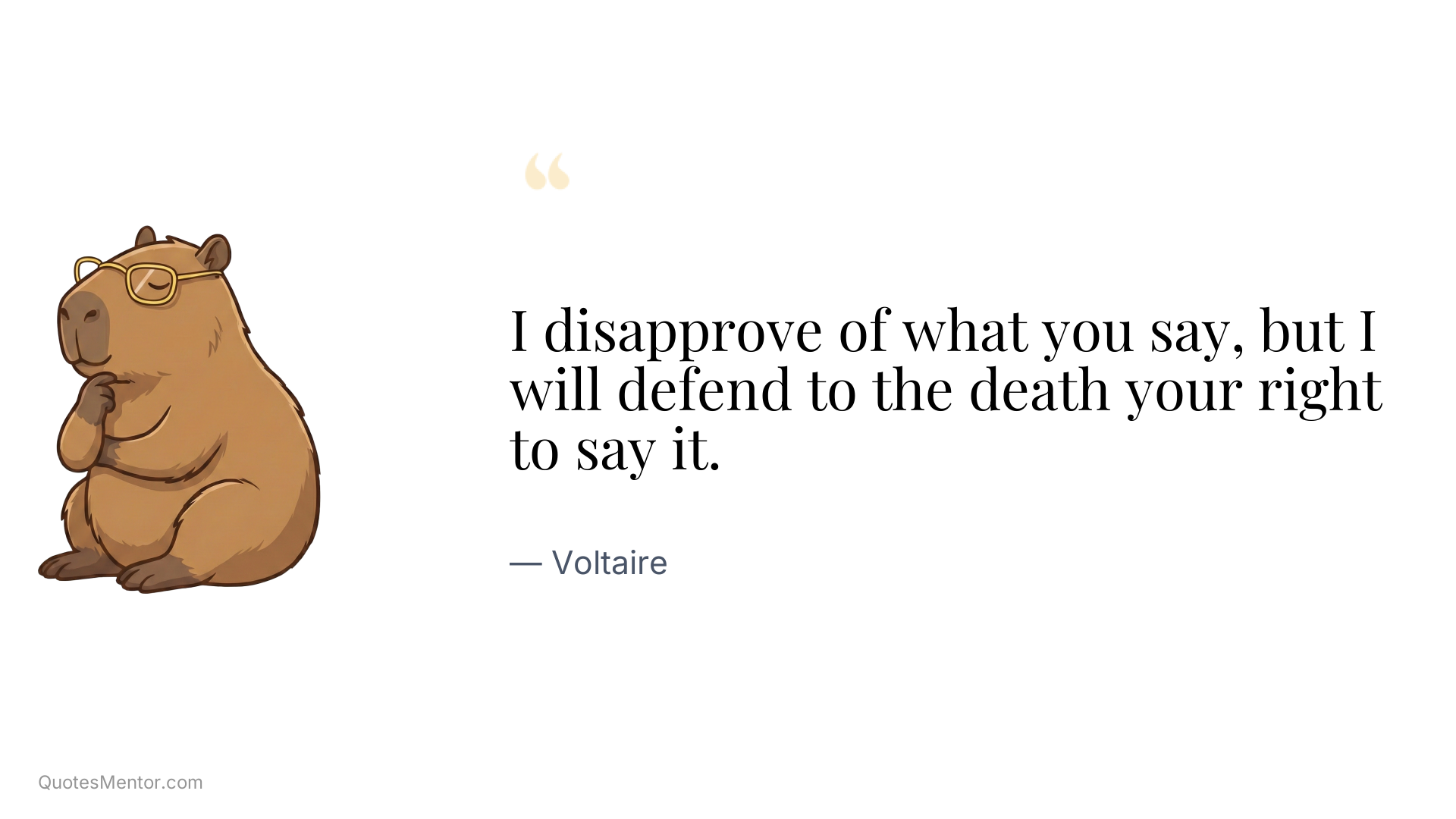 I disapprove of what you say, but I will defend to the death your right to say it. - Voltaire