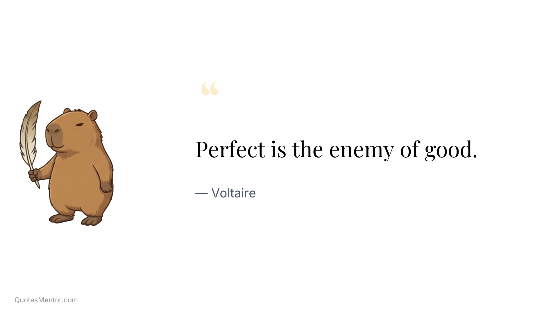 Perfect is the enemy of good. - Voltaire