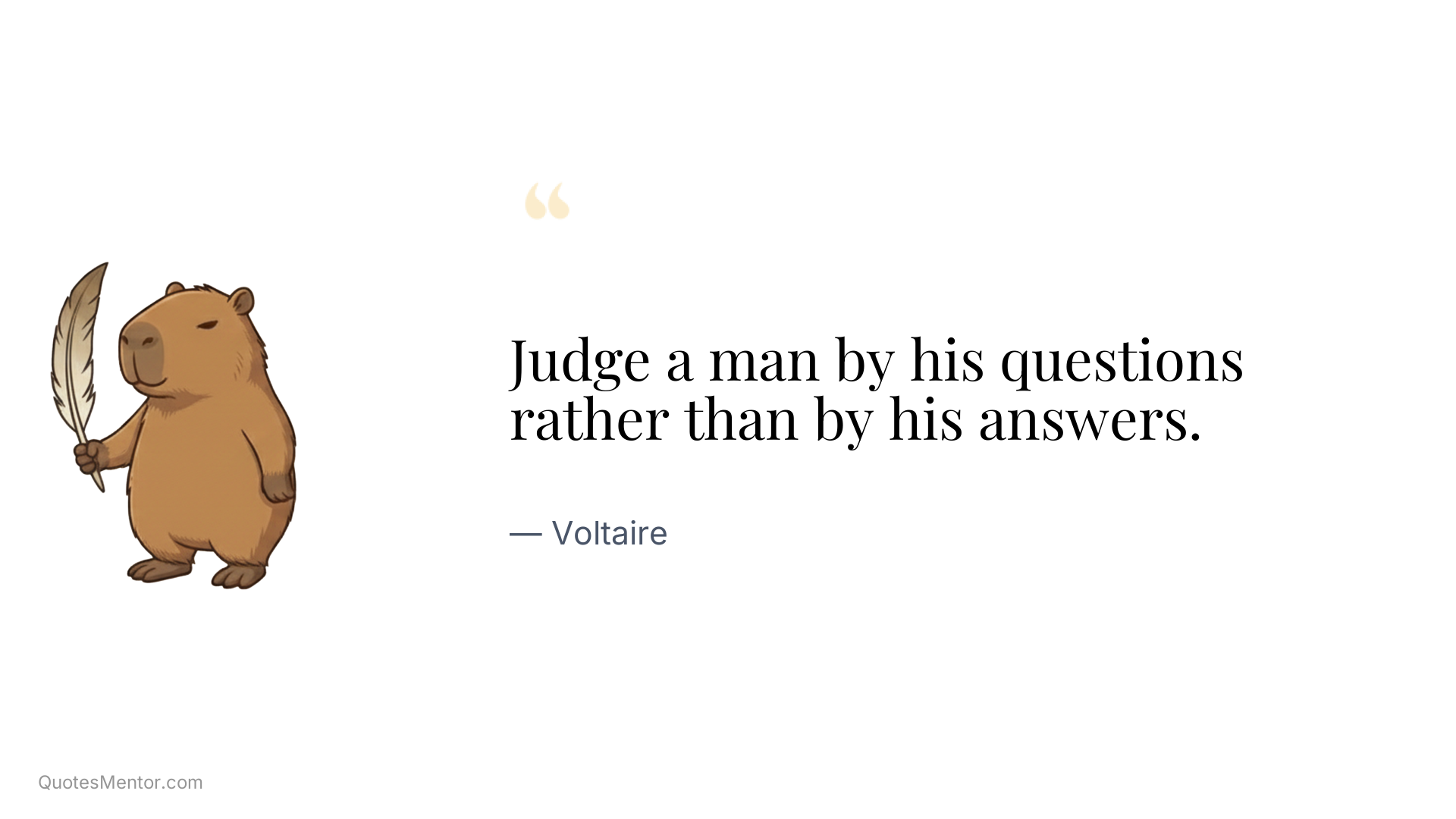 Judge a man by his questions rather than by his answers. - Voltaire