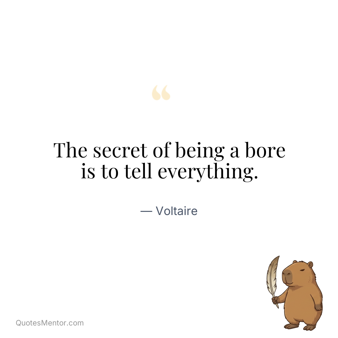 The secret of being a bore is to tell everything. - Voltaire