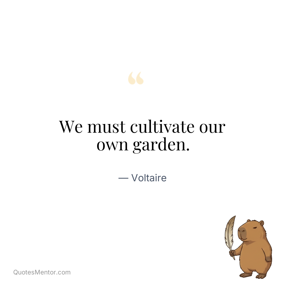 We must cultivate our own garden. - Voltaire