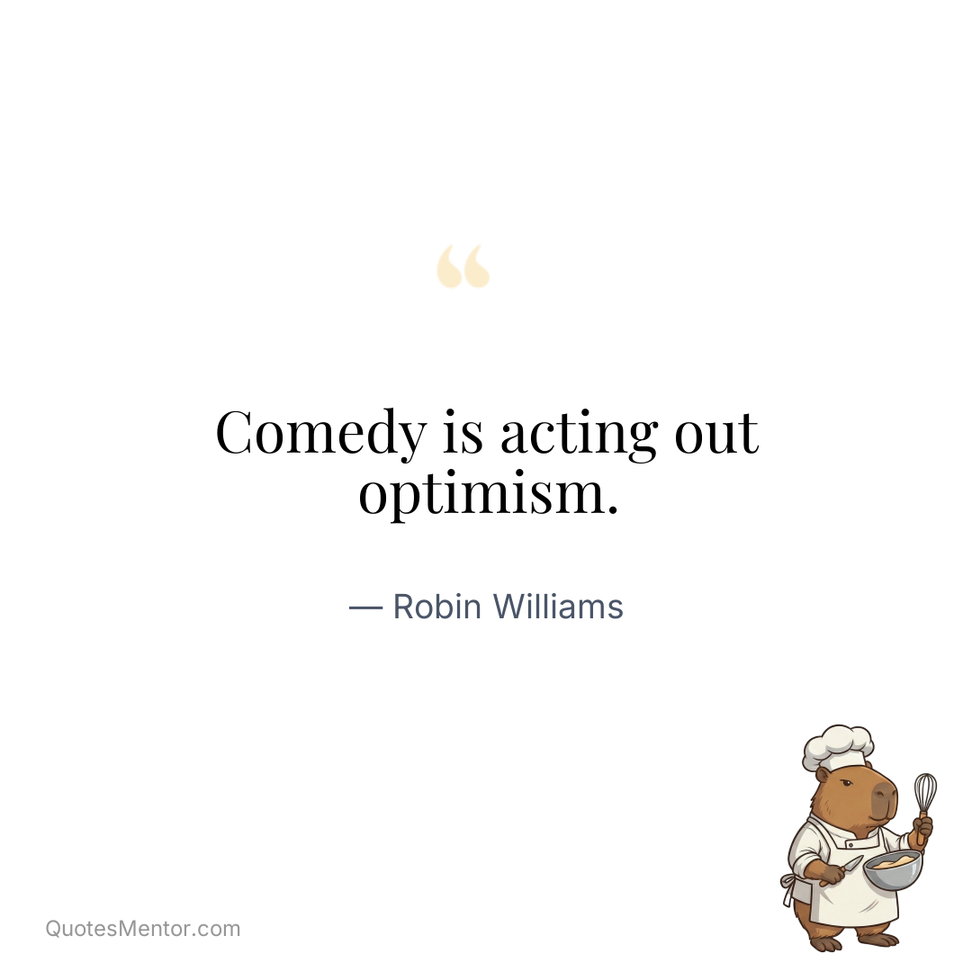 Comedy is acting out optimism. - Robin Williams