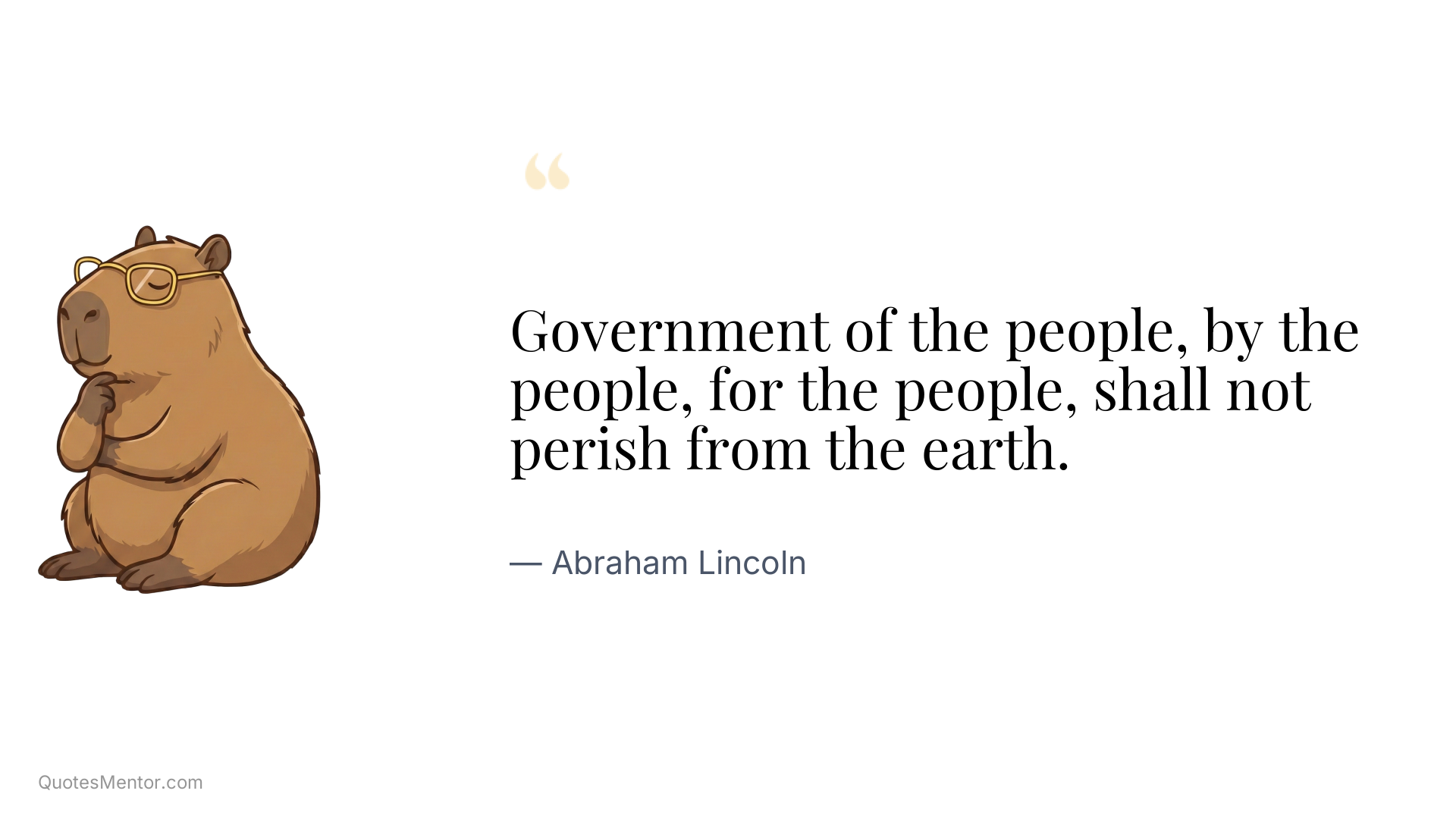 Government of the people, by the people, for the people, shall not perish from the earth. - Abraham Lincoln