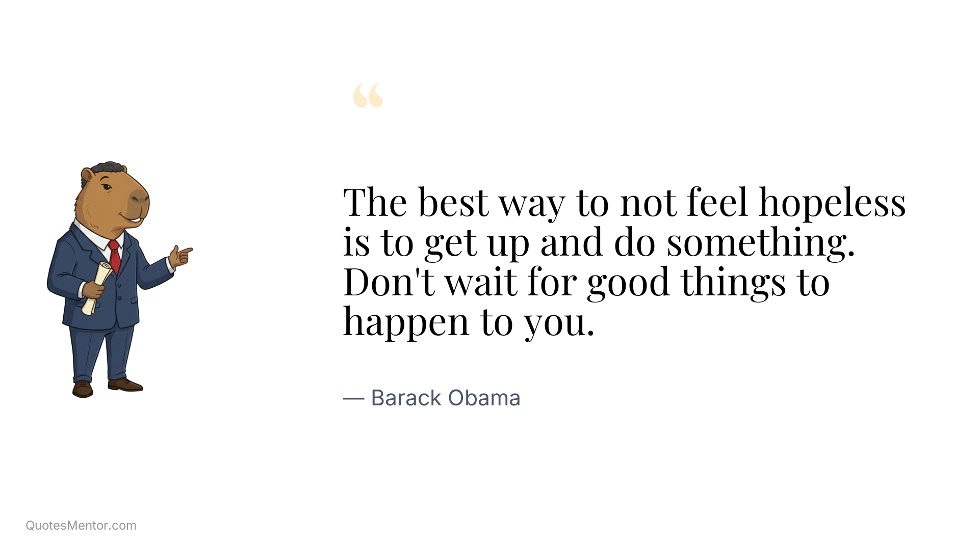 The best way to not feel hopeless is to get up and do something. Don't wait for good things to happen to you. - Barack Obama