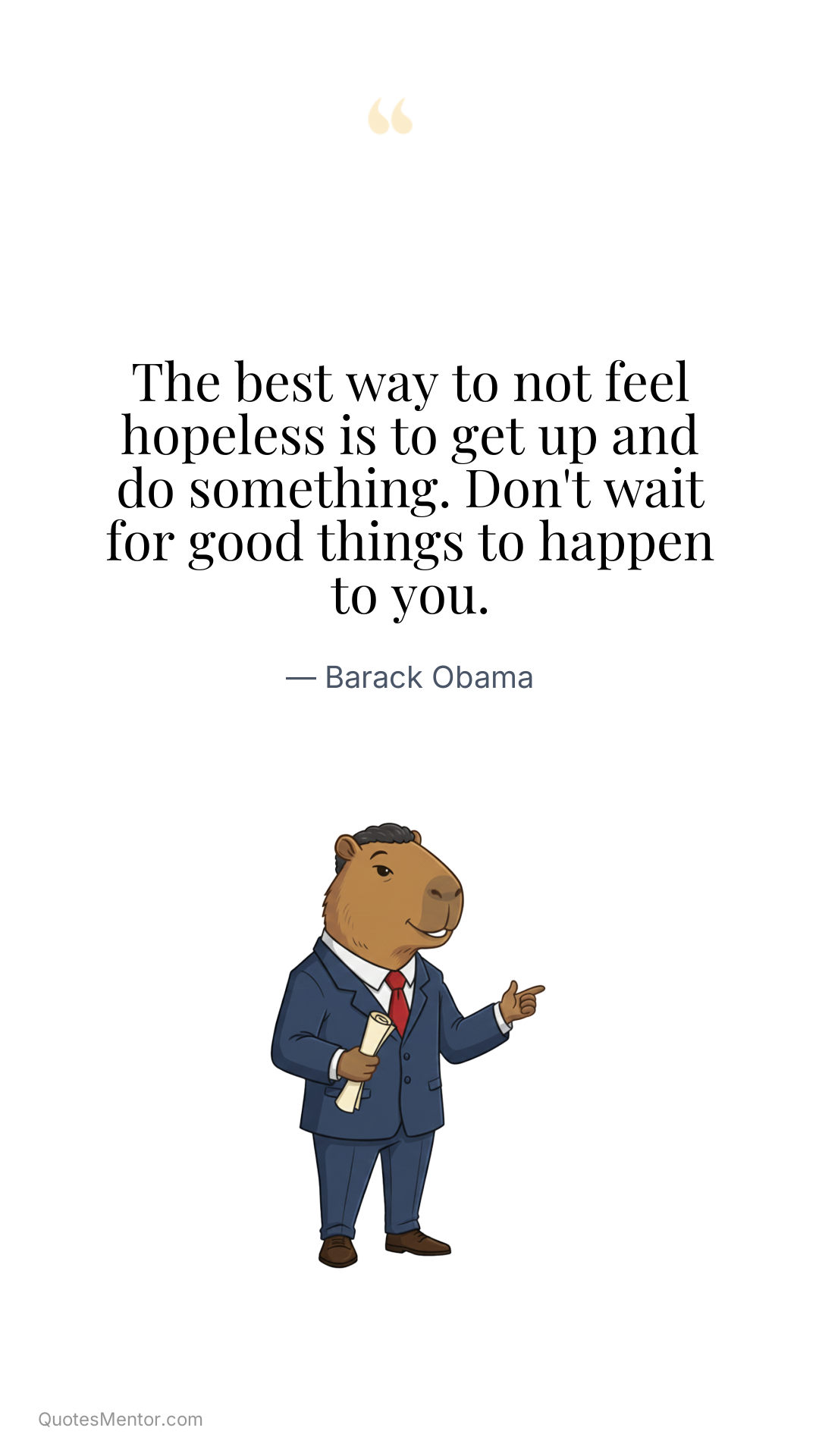 The best way to not feel hopeless is to get up and do something. Don't wait for good things to happen to you. - Barack Obama