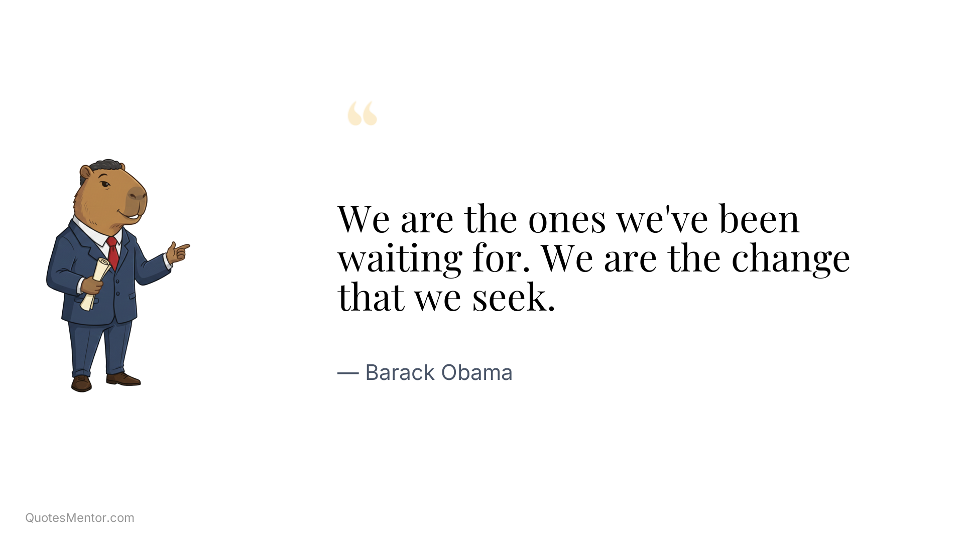 We are the ones we've been waiting for. We are the change that we seek. - Barack Obama
