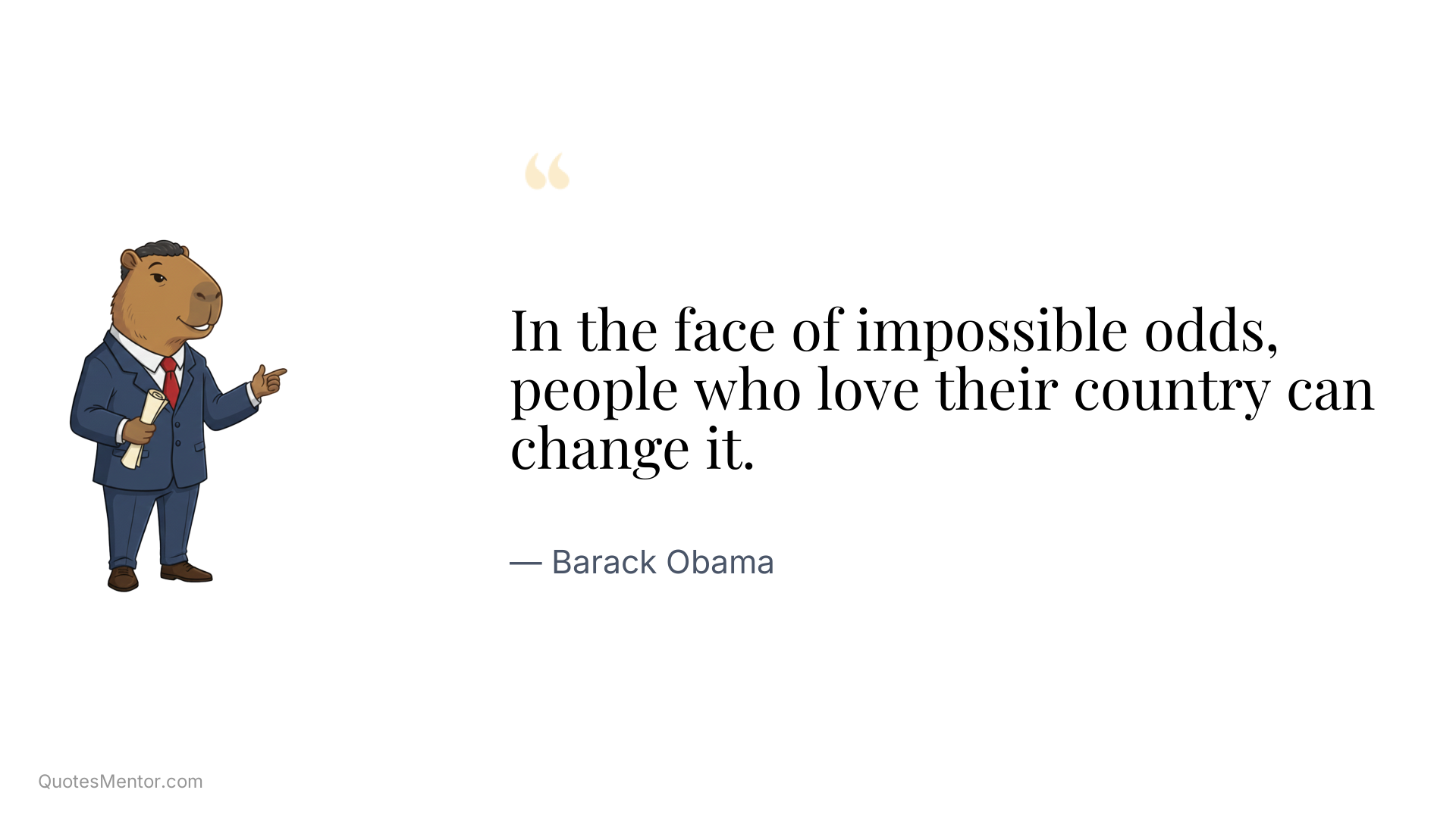 In the face of impossible odds, people who love their country can change it. - Barack Obama