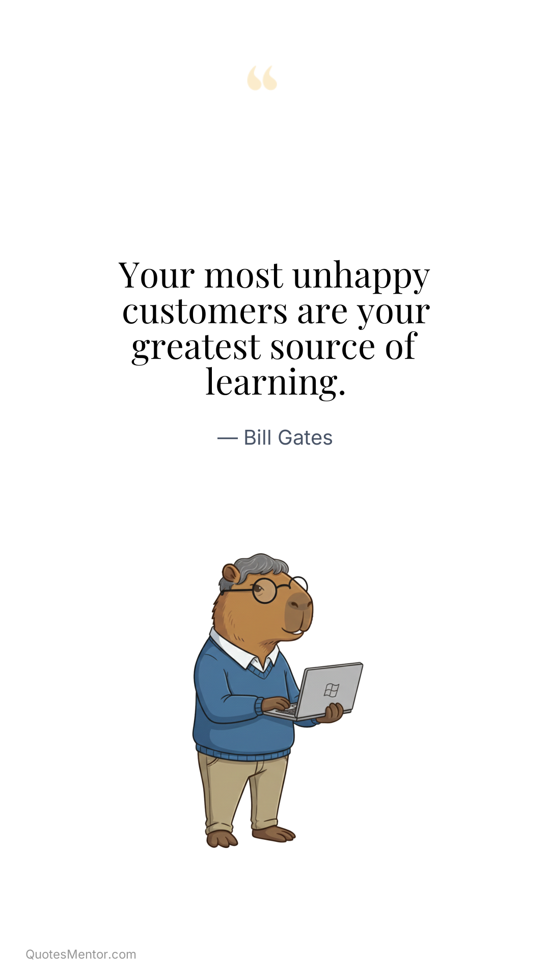 Your most unhappy customers are your greatest source of learning. - Bill Gates