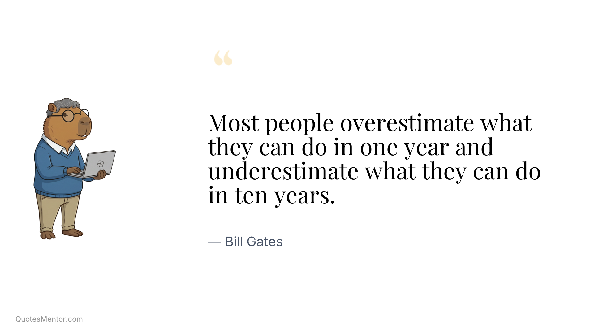 Most people overestimate what they can do in one year and underestimate what they can do in ten years. - Bill Gates