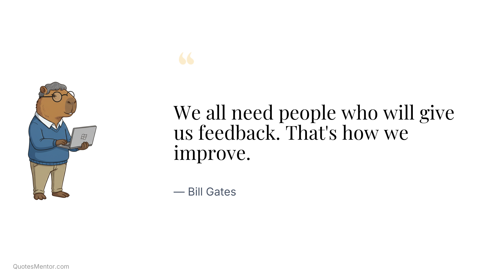 We all need people who will give us feedback. That's how we improve. - Bill Gates