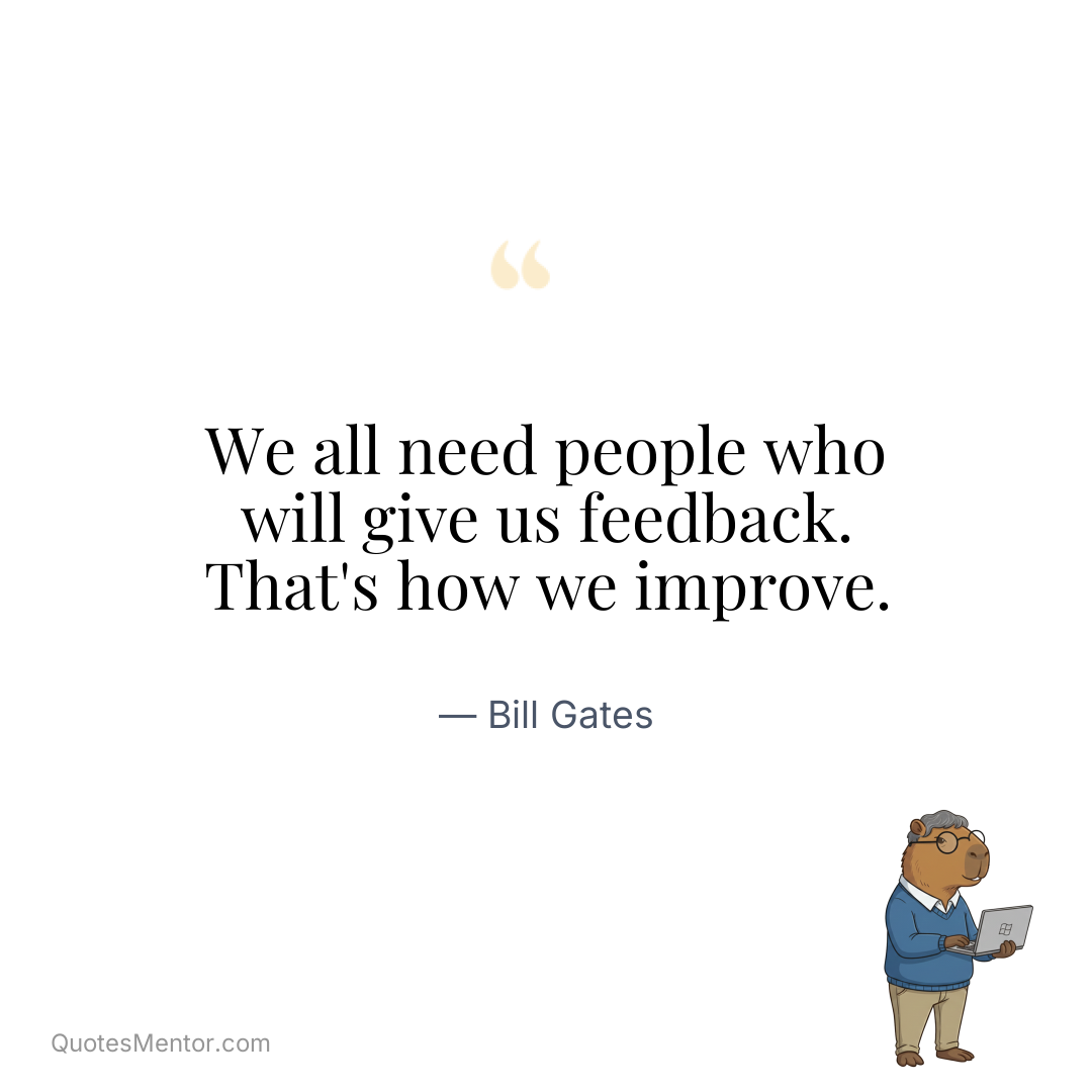 We all need people who will give us feedback. That’s how we improve. - Bill Gates