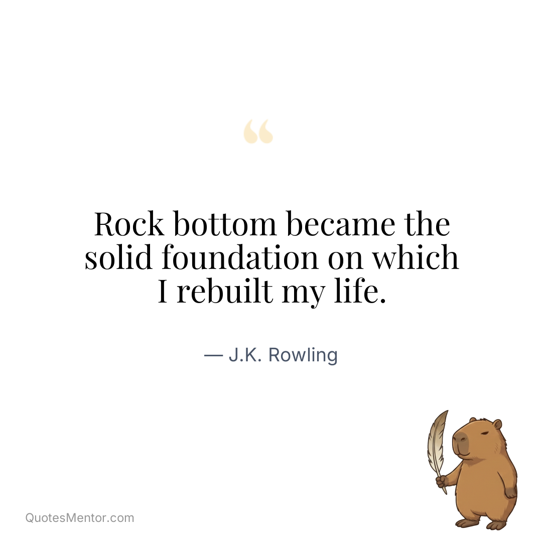 Rock bottom became the solid foundation on which I rebuilt my life. - J.K. Rowling